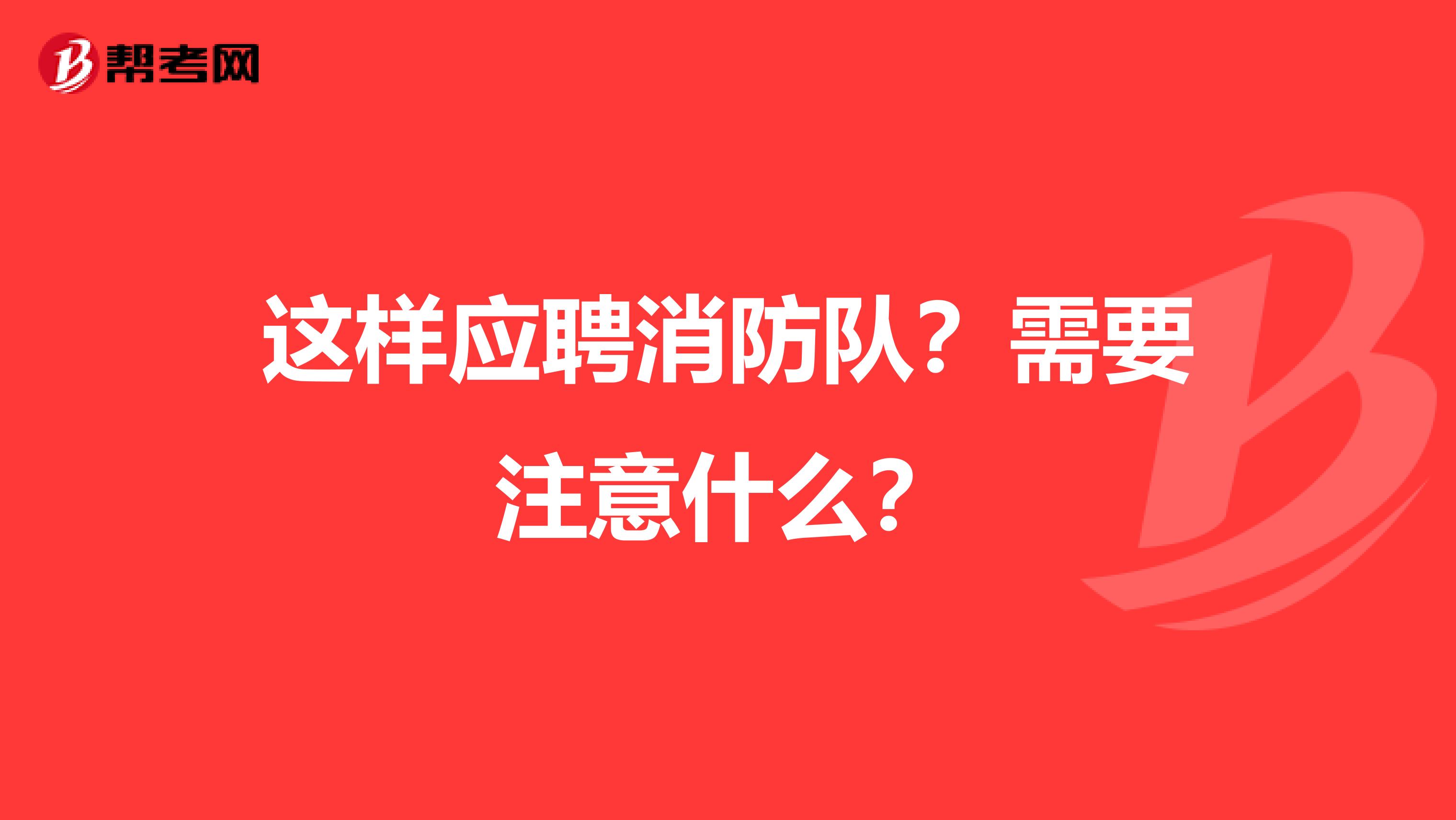这样应聘消防队?需要注意什么?