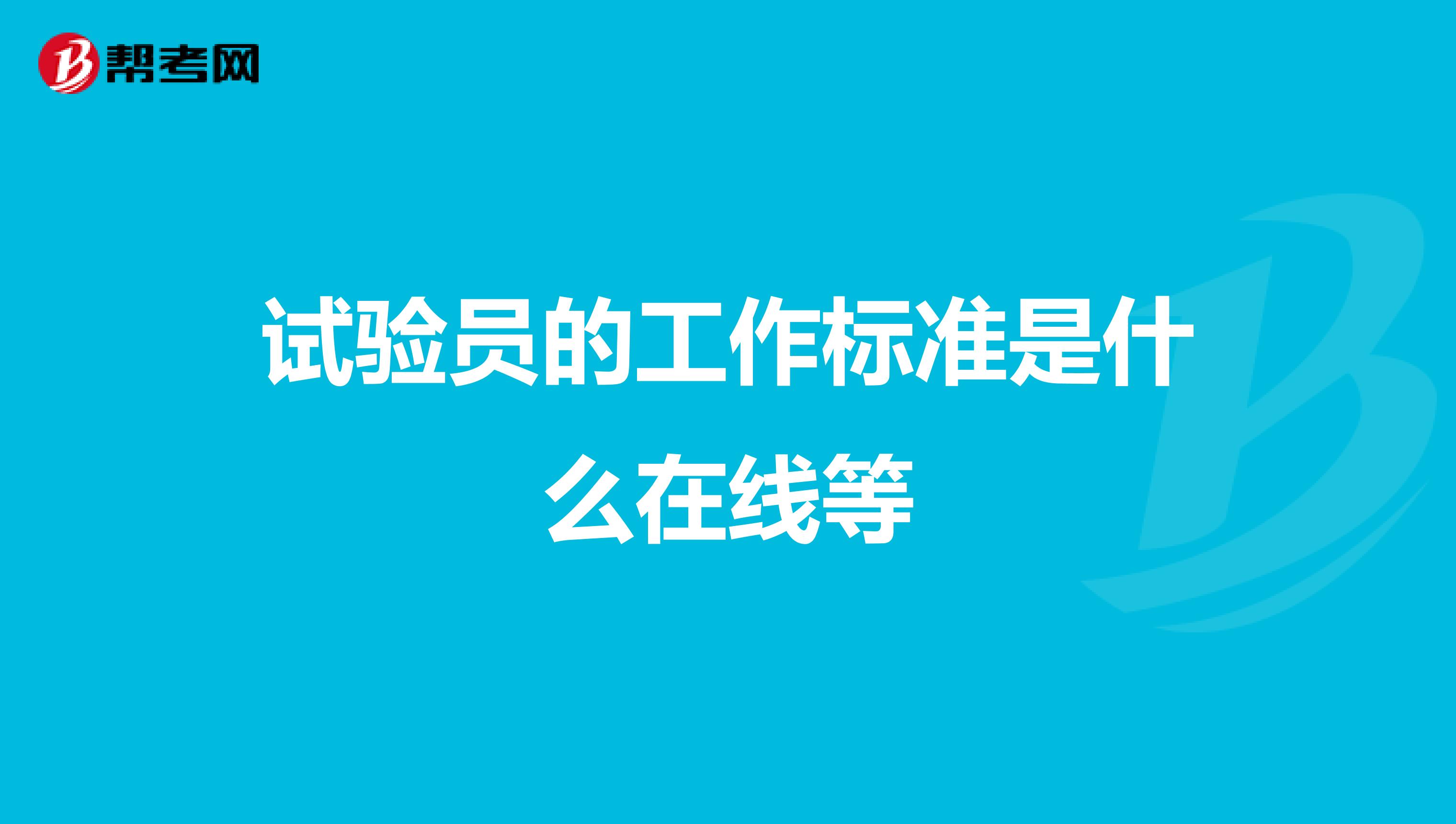 试验员的工作标准是什么在线等
