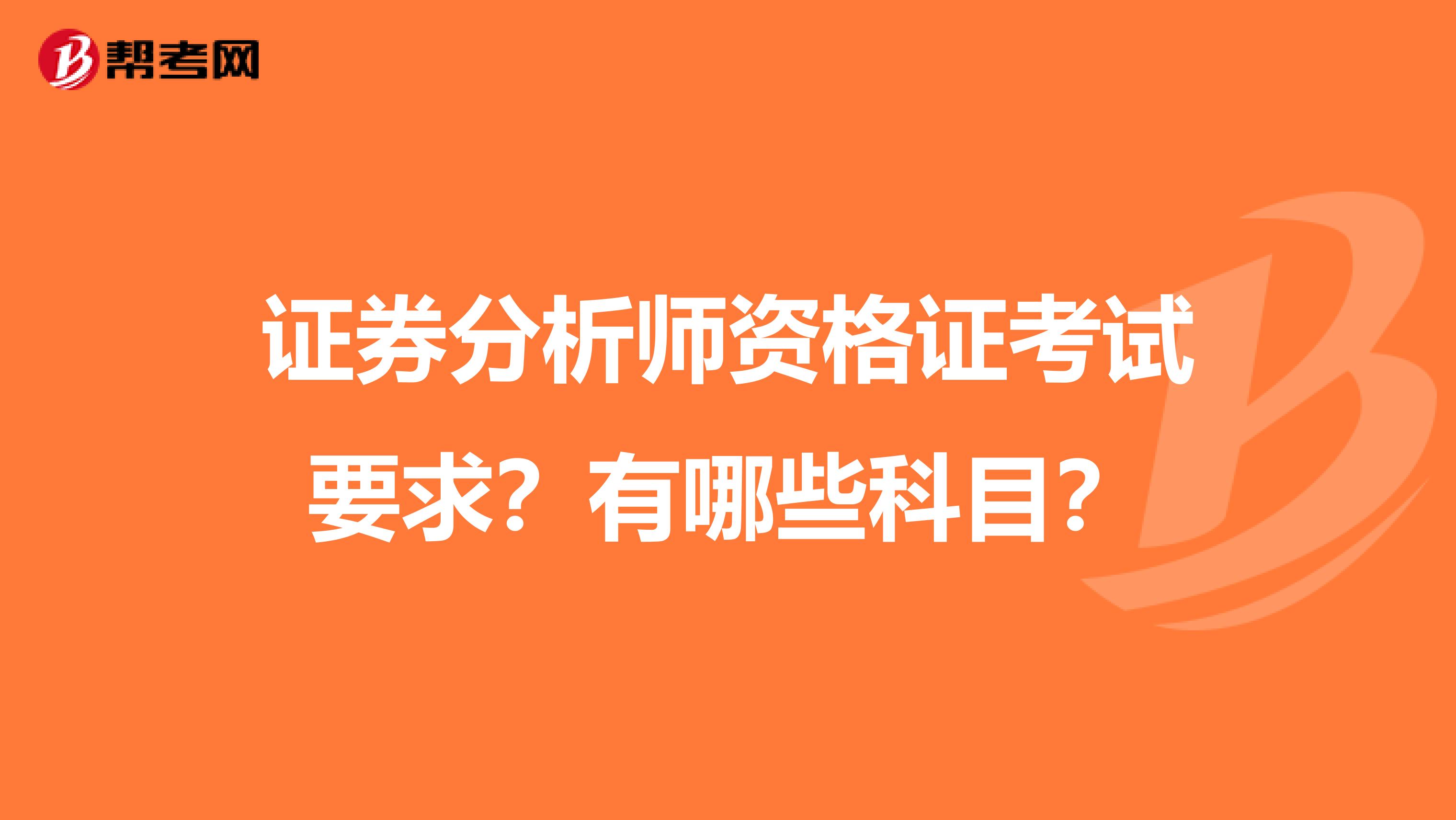 证券分析师资格证考试要求？有哪些科目？