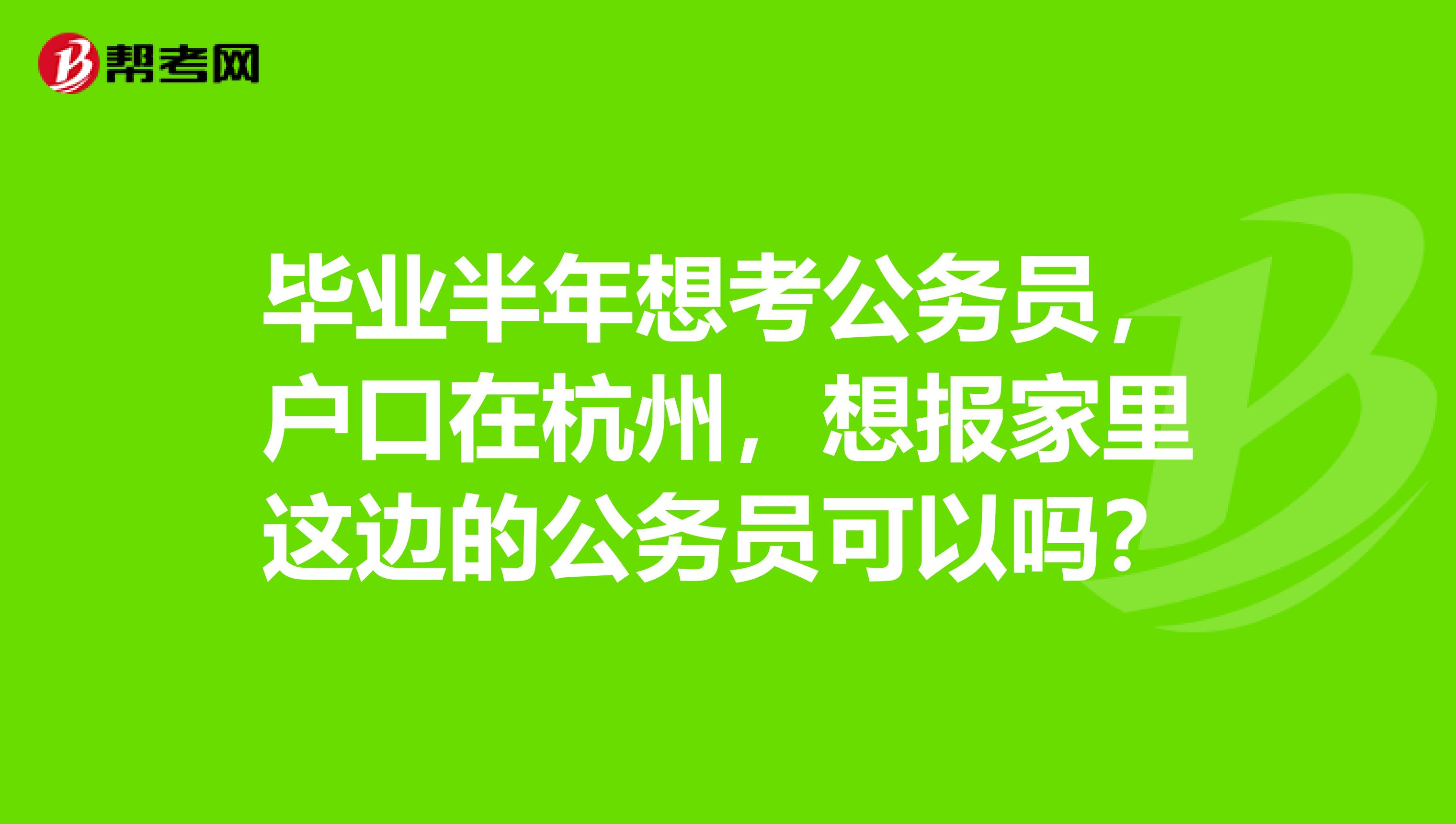 毕业半年想考公务员，户口在杭州，想报家里这边的公务员可以吗？