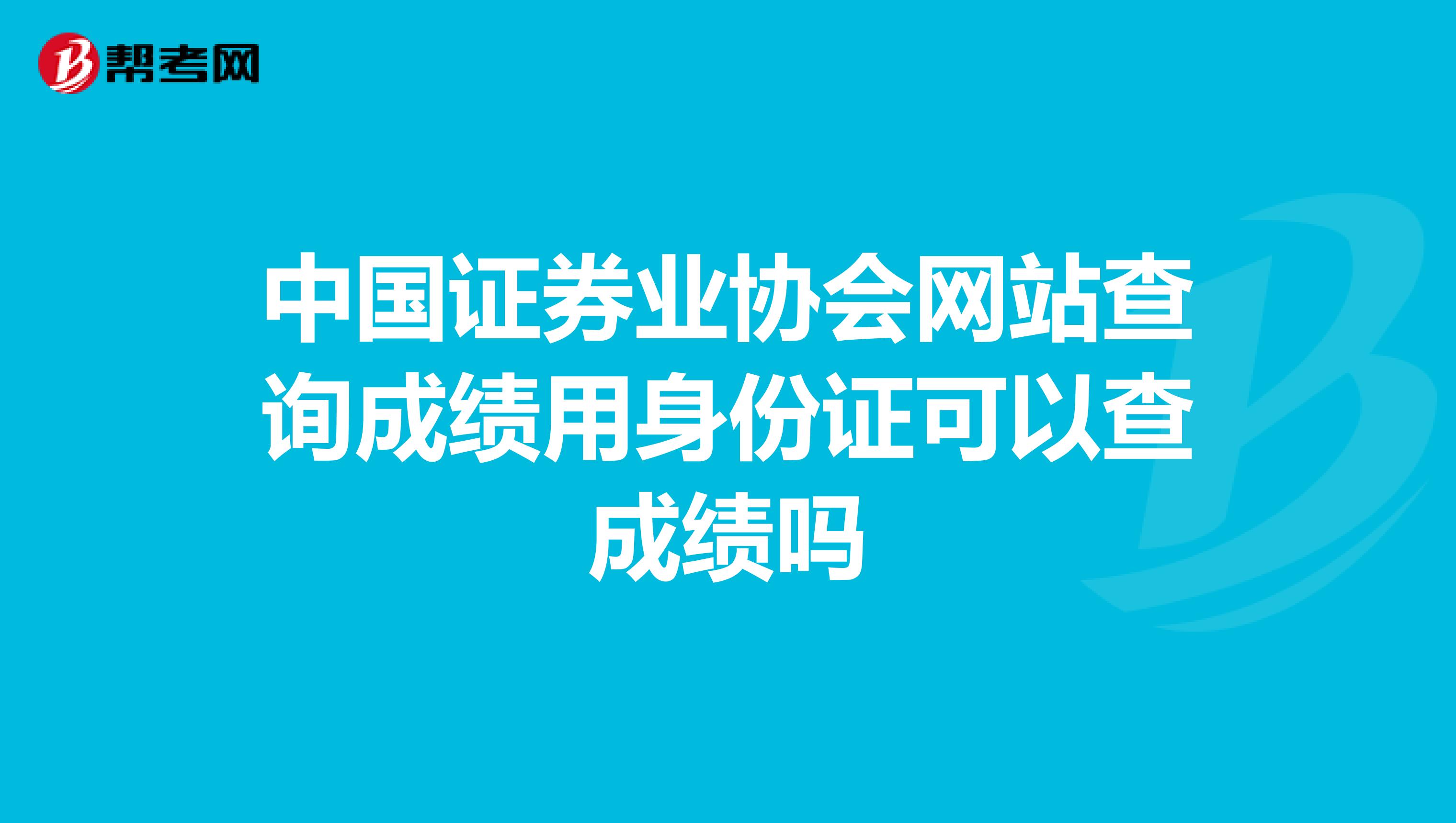 中国证券业协会网站查询成绩用身份证可以查成绩吗