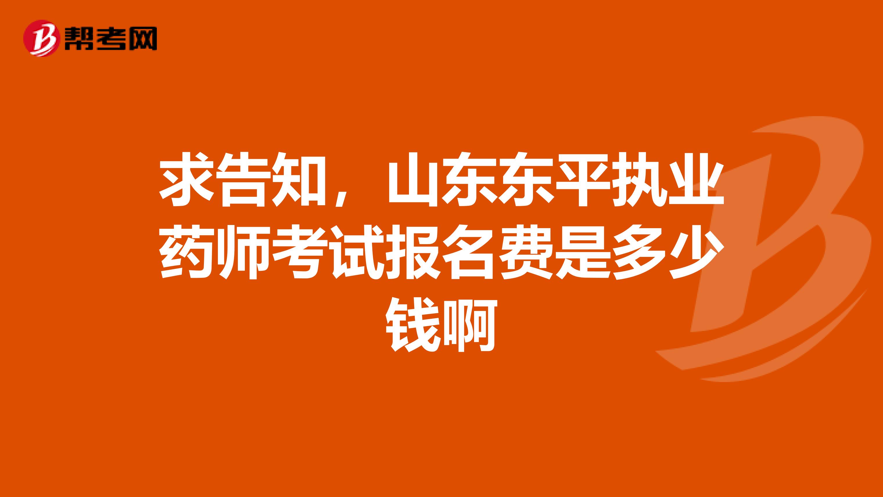 求告知，山东东平执业药师考试报名费是多少钱啊