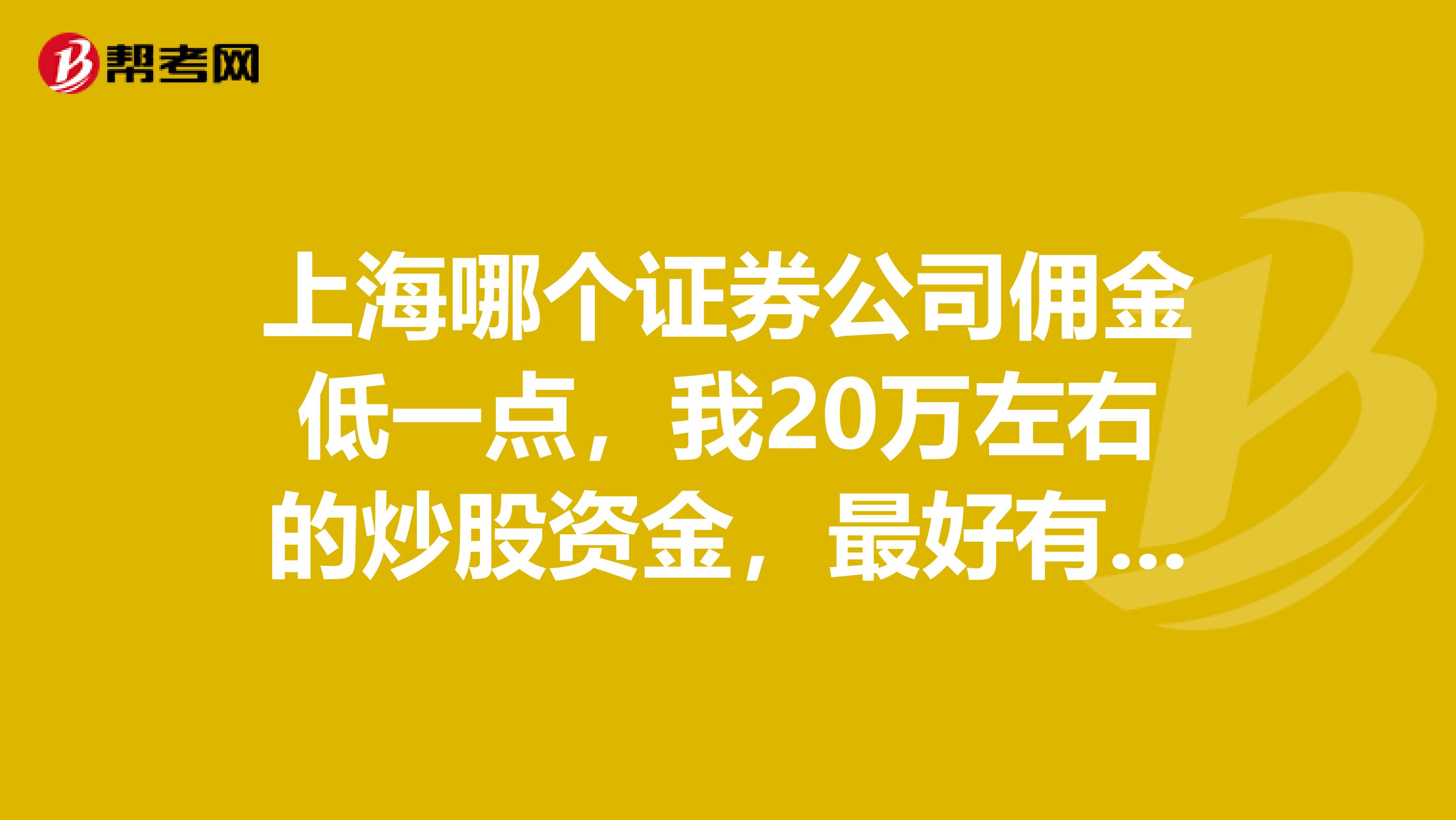 上海哪个证券公司佣金低一点,我20万左右的炒股资金,最好有投资顾问服务的,最好在杨浦虹口附近的