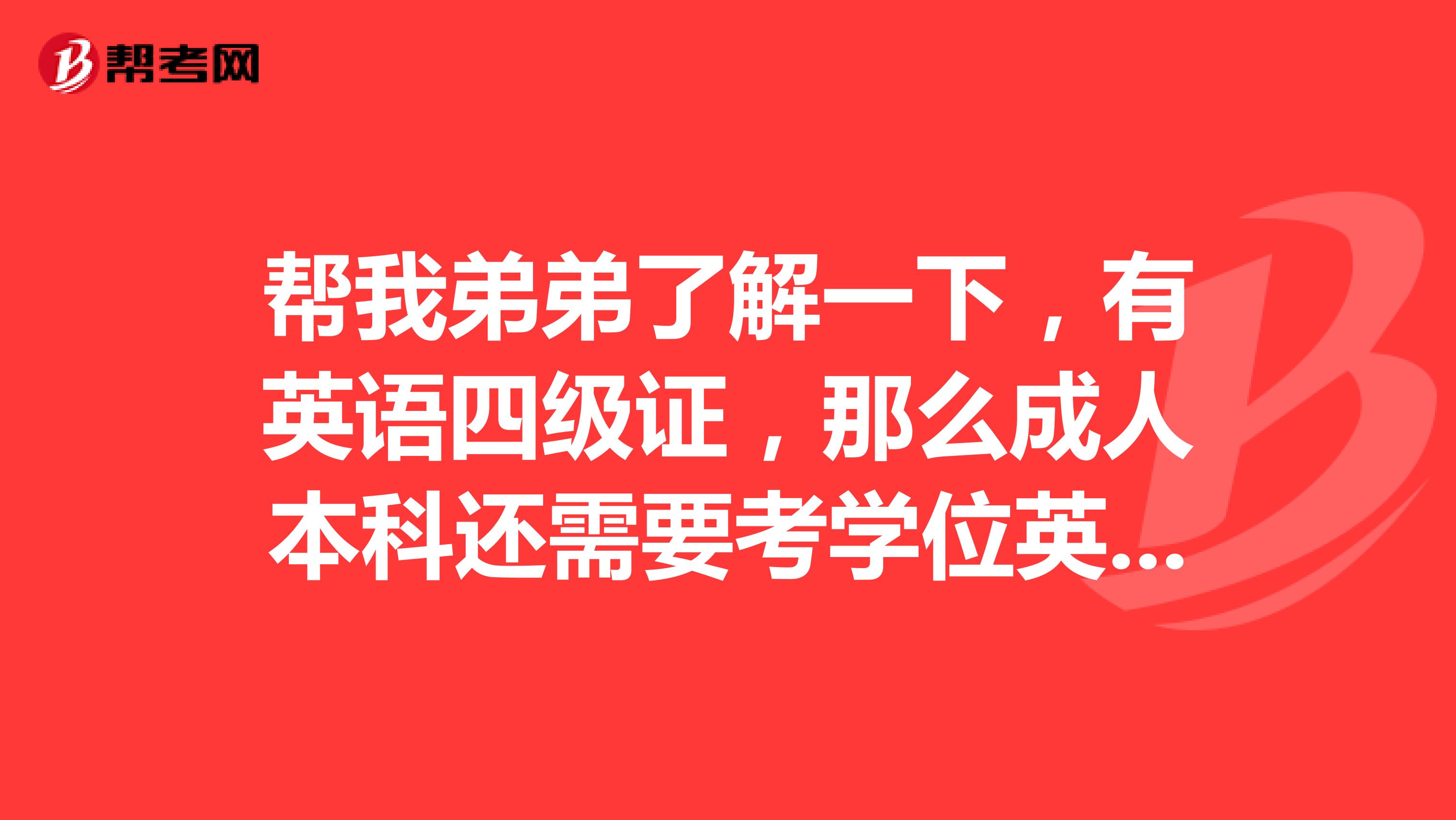帮我弟弟了解一下，有英语四级证，那么成人本科还需要考学位英语才能拿到本科学位证吗？