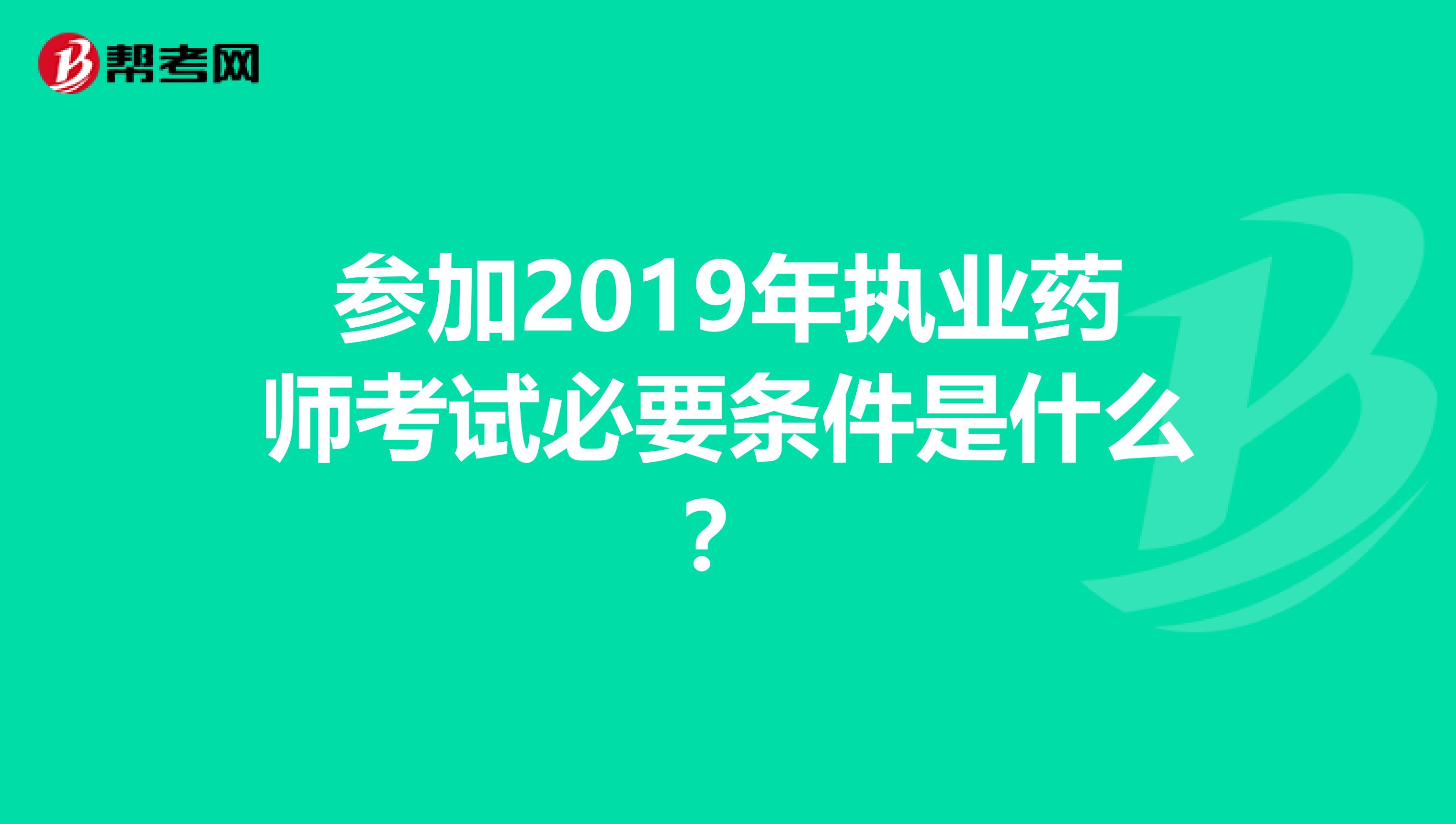 参加2019年执业药师考试必要条件是什么?