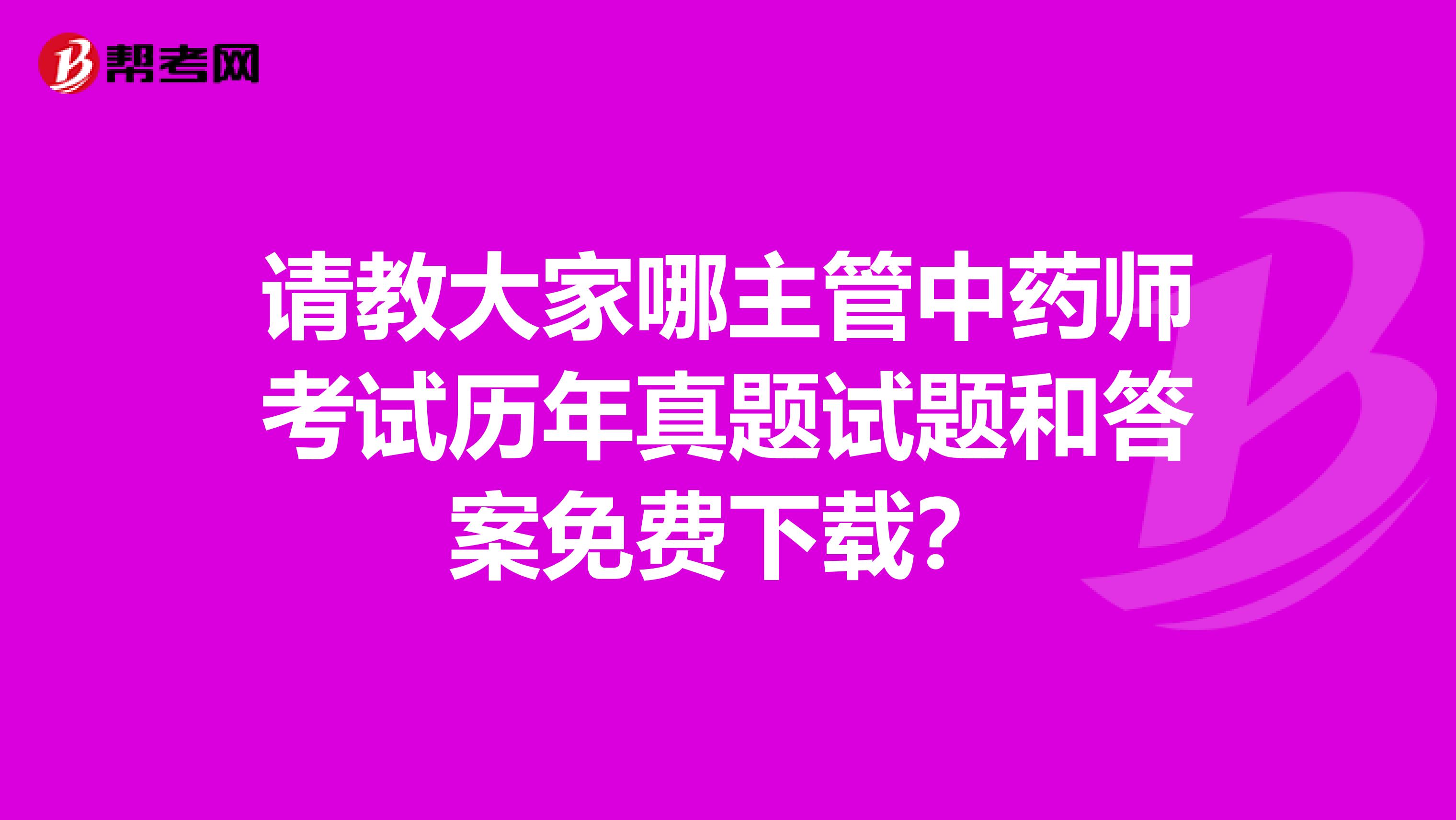 请教大家哪主管中药师考试历年真题试题和答案免费下载?