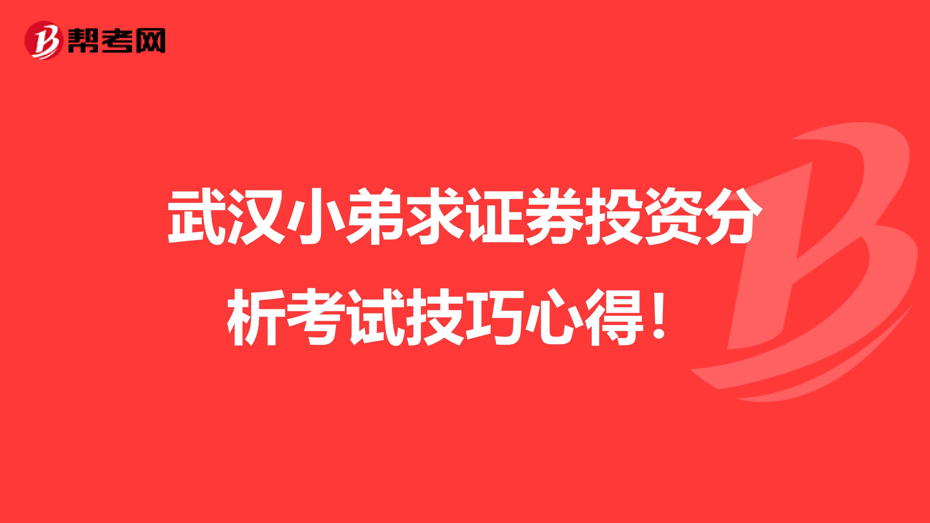 武汉小弟求证券投资分析考试技巧心得!