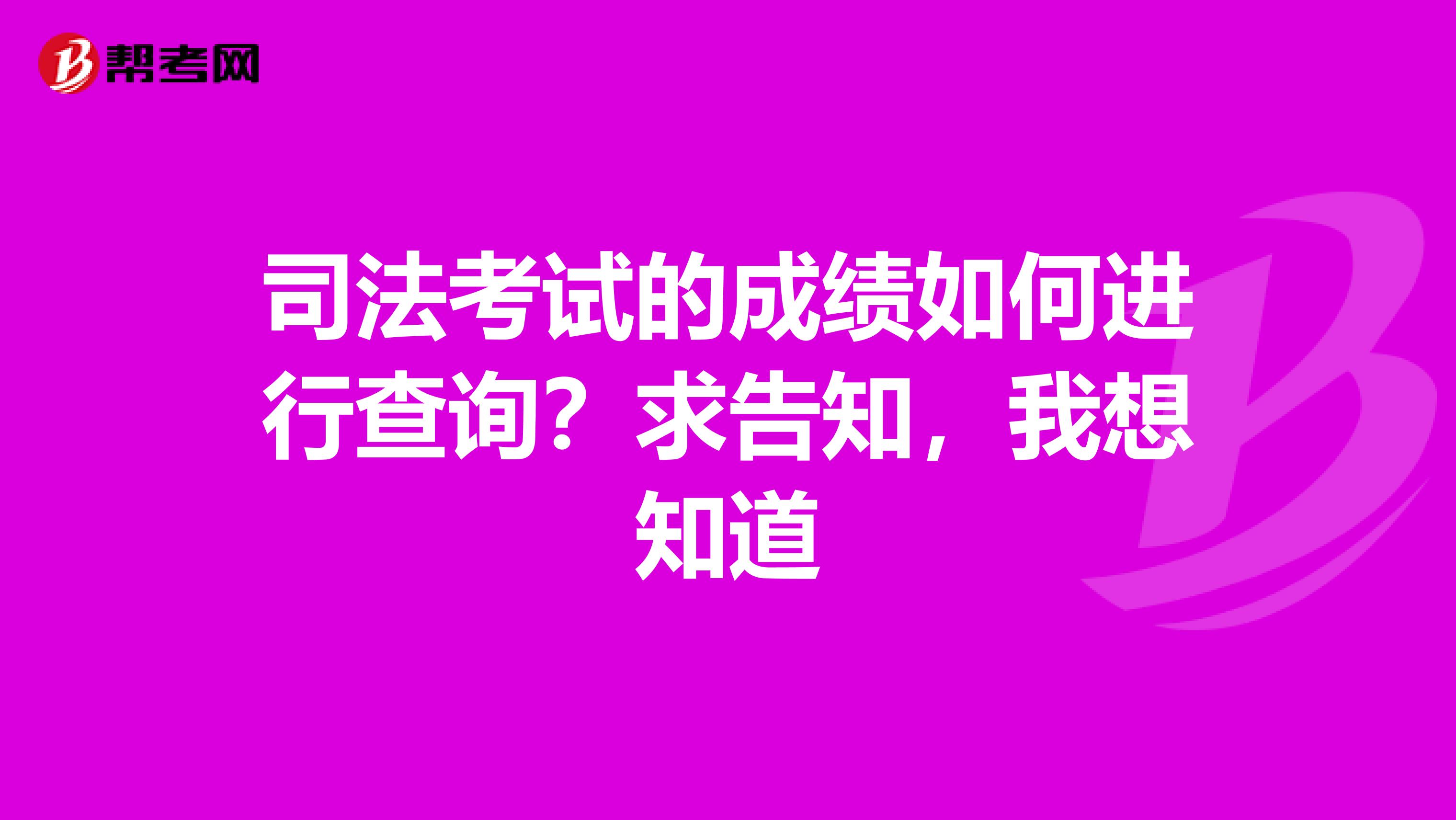 司法考试的成绩如何进行查询?求告知,我想知道