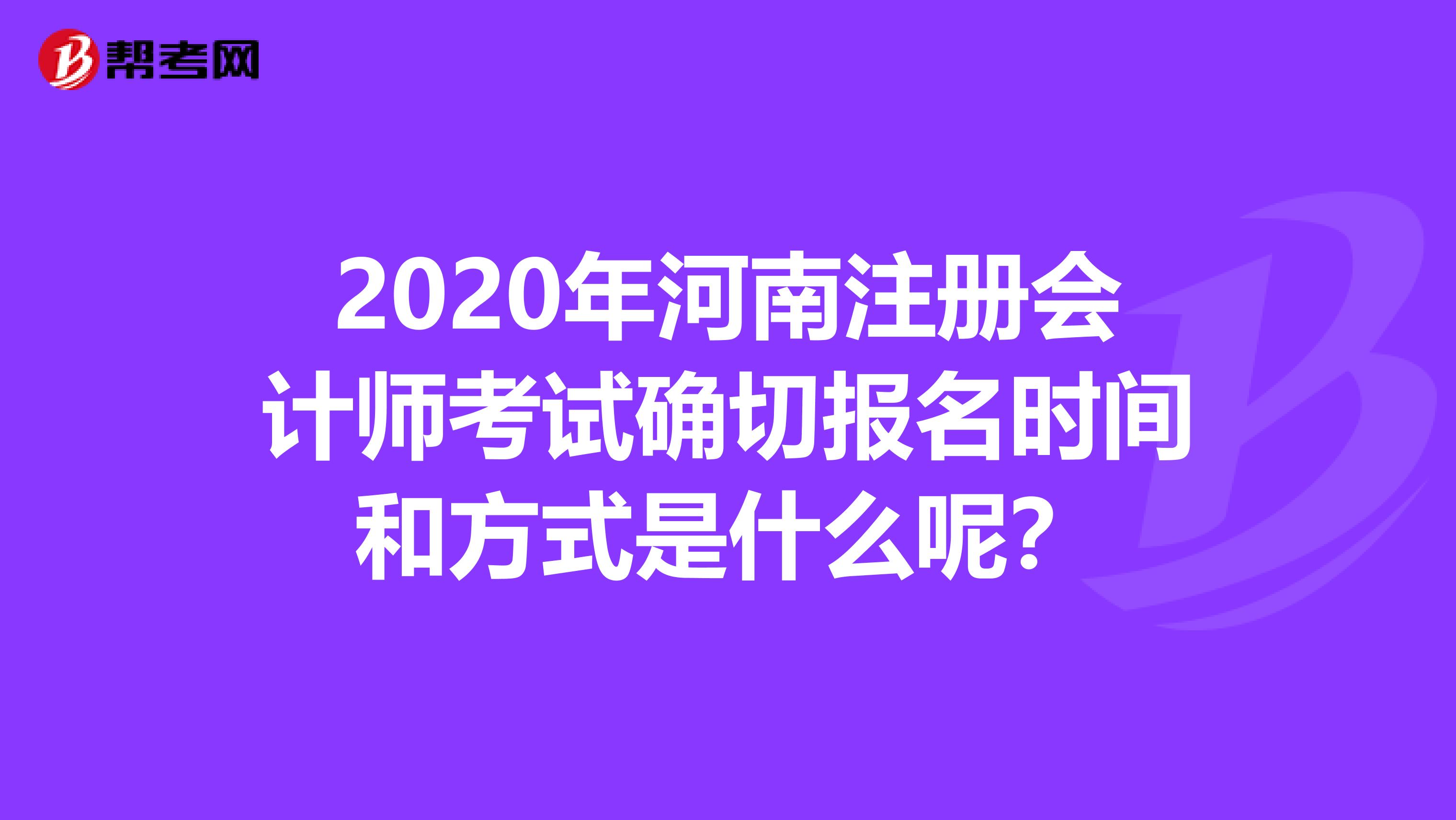 2020年河南注冊(cè)會(huì)計(jì)師考試確切報(bào)名時(shí)間和方式是什么呢？