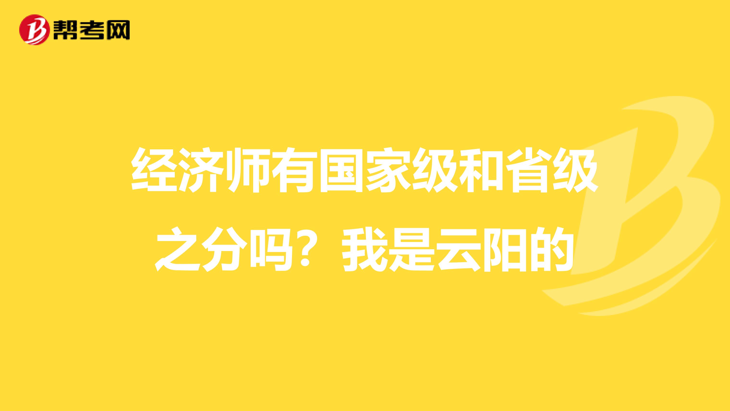 经济师有国家级和省级之分吗?我是云阳的