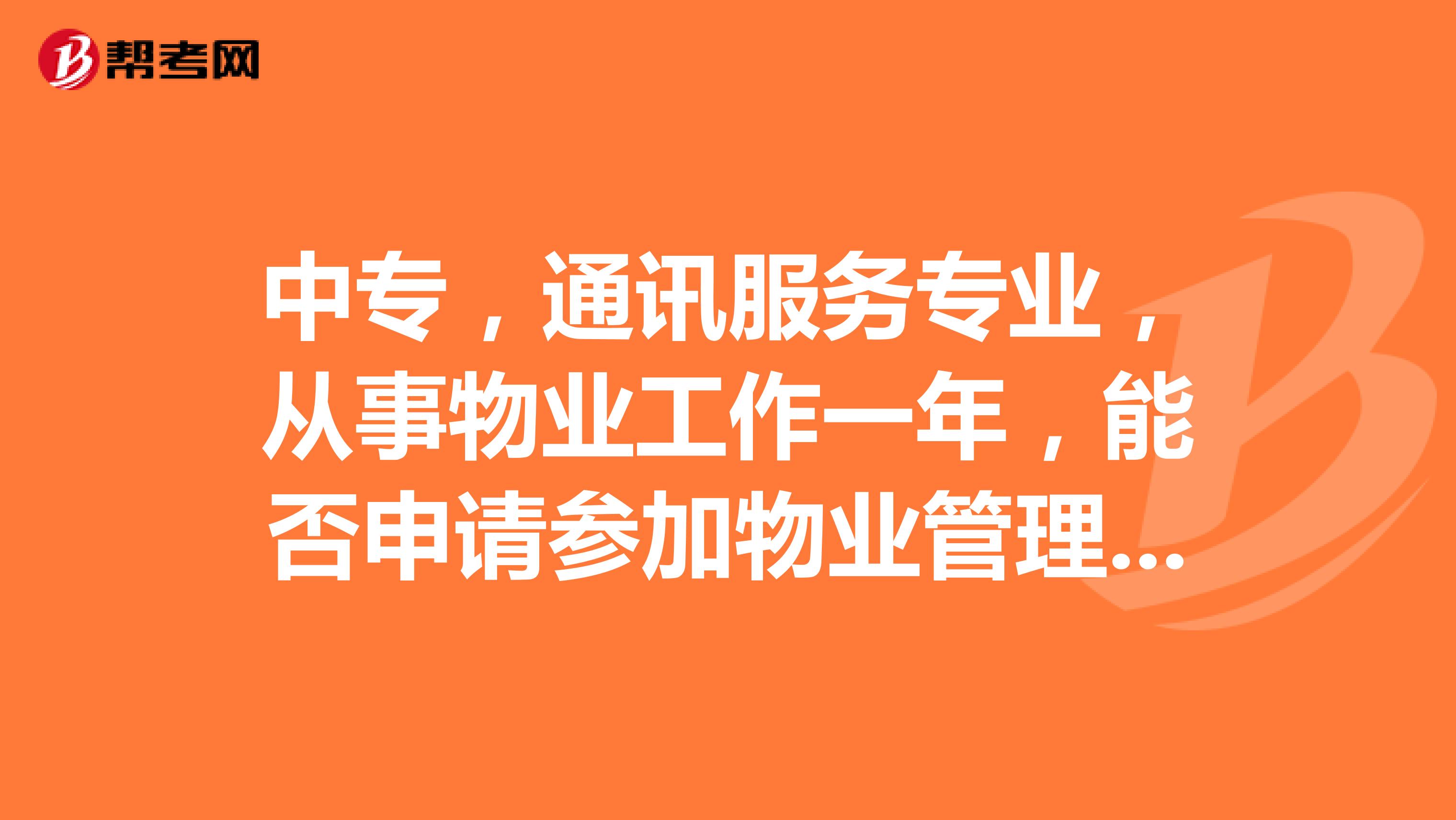 中专,通讯服务专业,从事物业工作一年,能否申请参加物业管理师资格证呢?