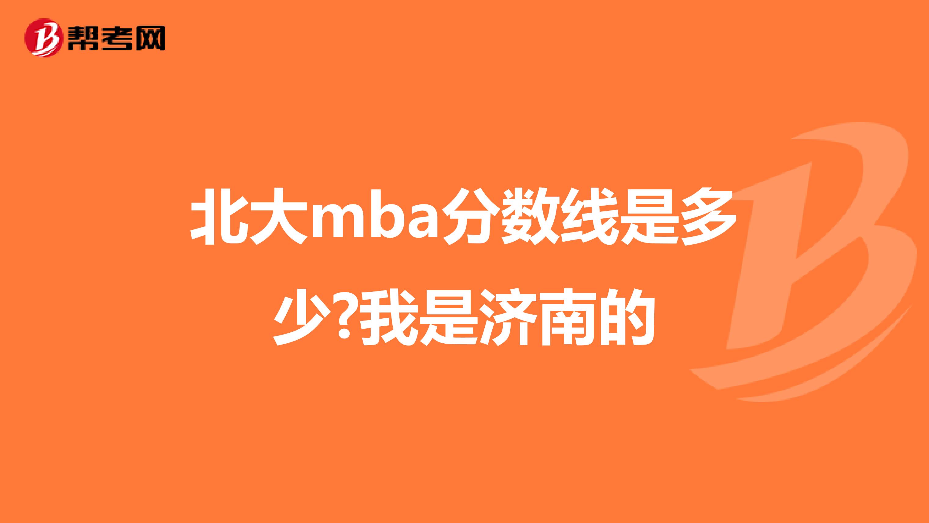 北大mba分数线是多少?我是济南的