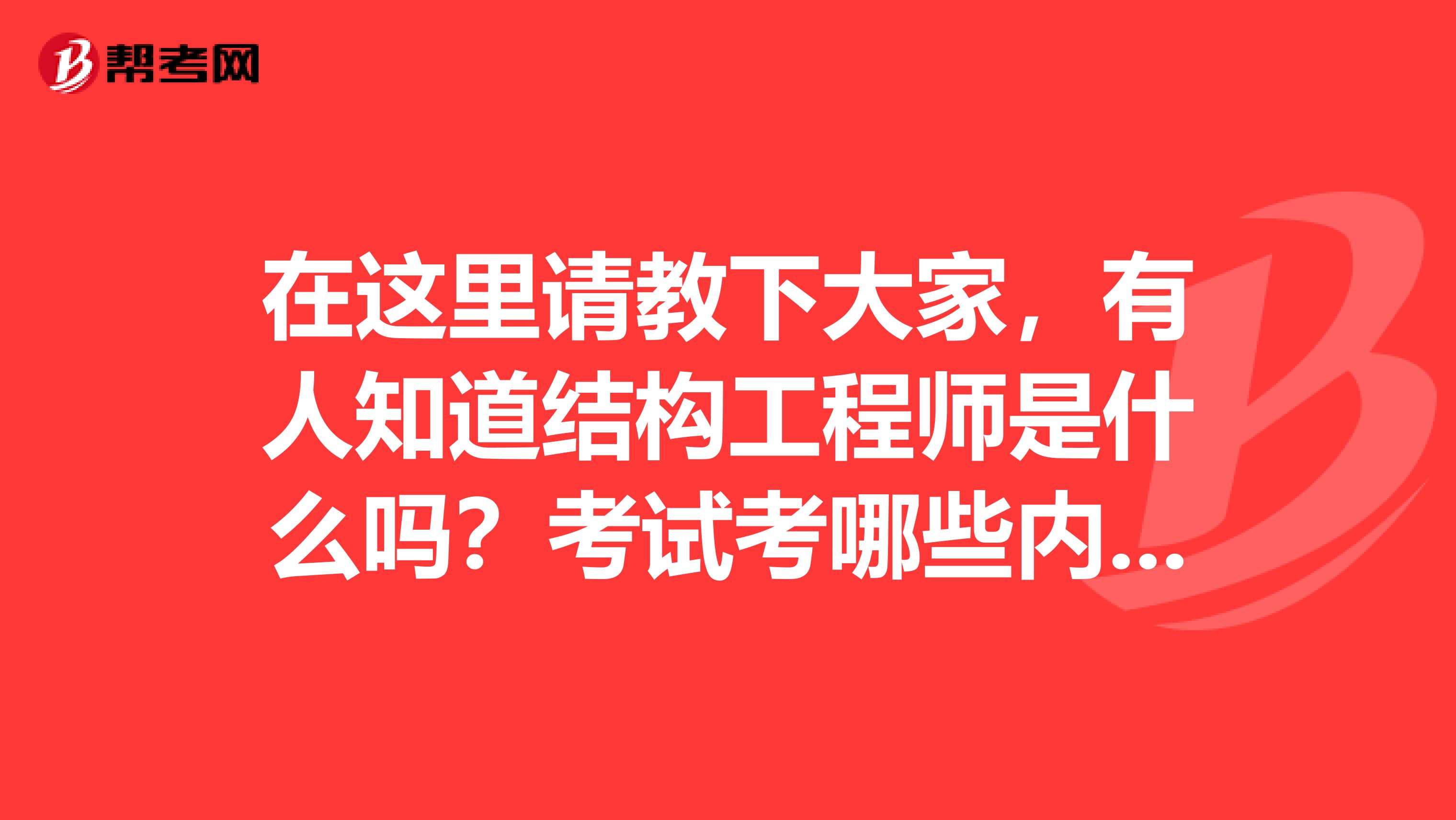 在这里请教下大家，有人知道结构工程师是什么吗？考试考哪些内容？