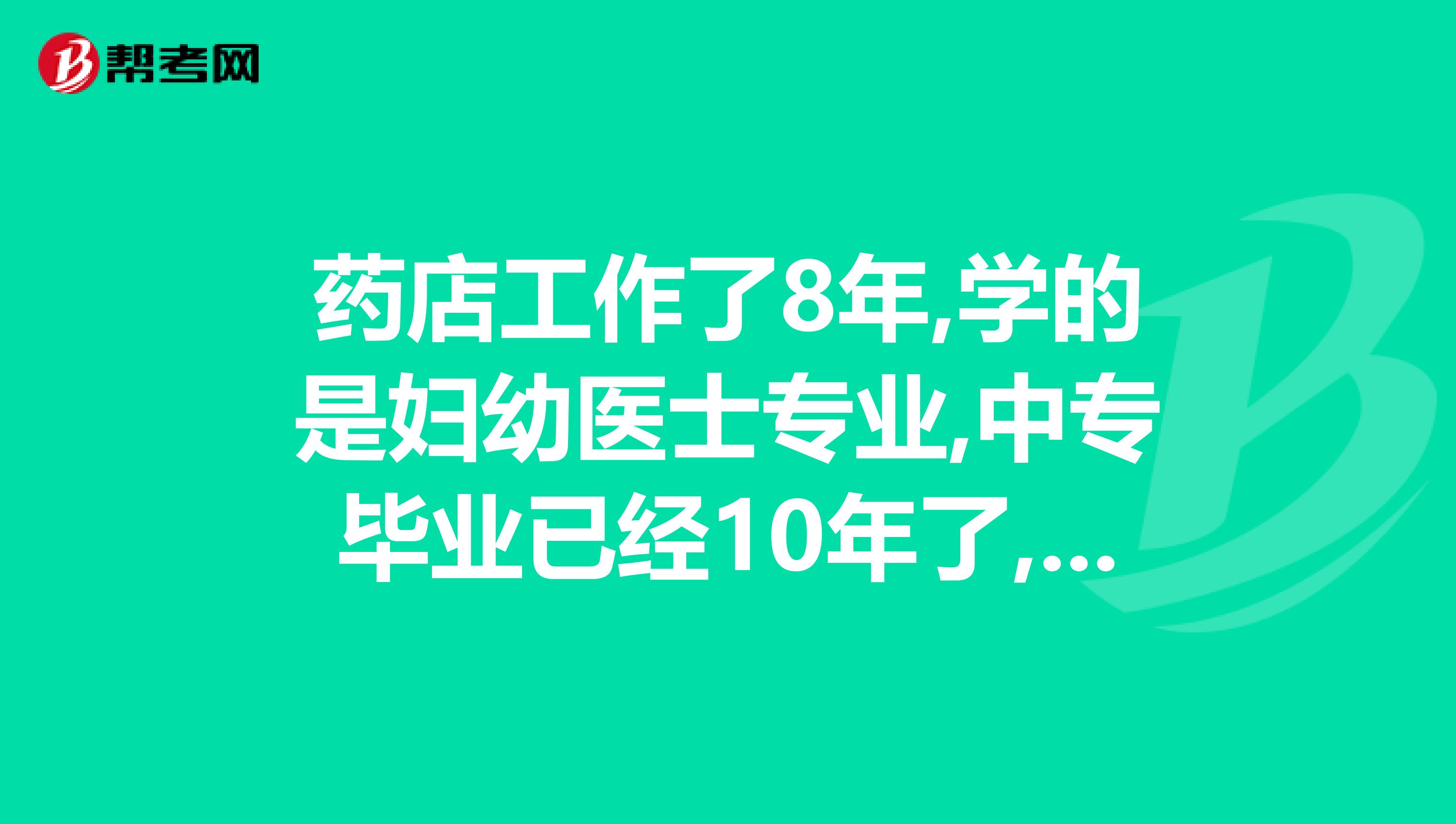 药店工作了8年,学的是妇幼医士专业,中专毕业已经10年了,江西抚州不给报考执业药师