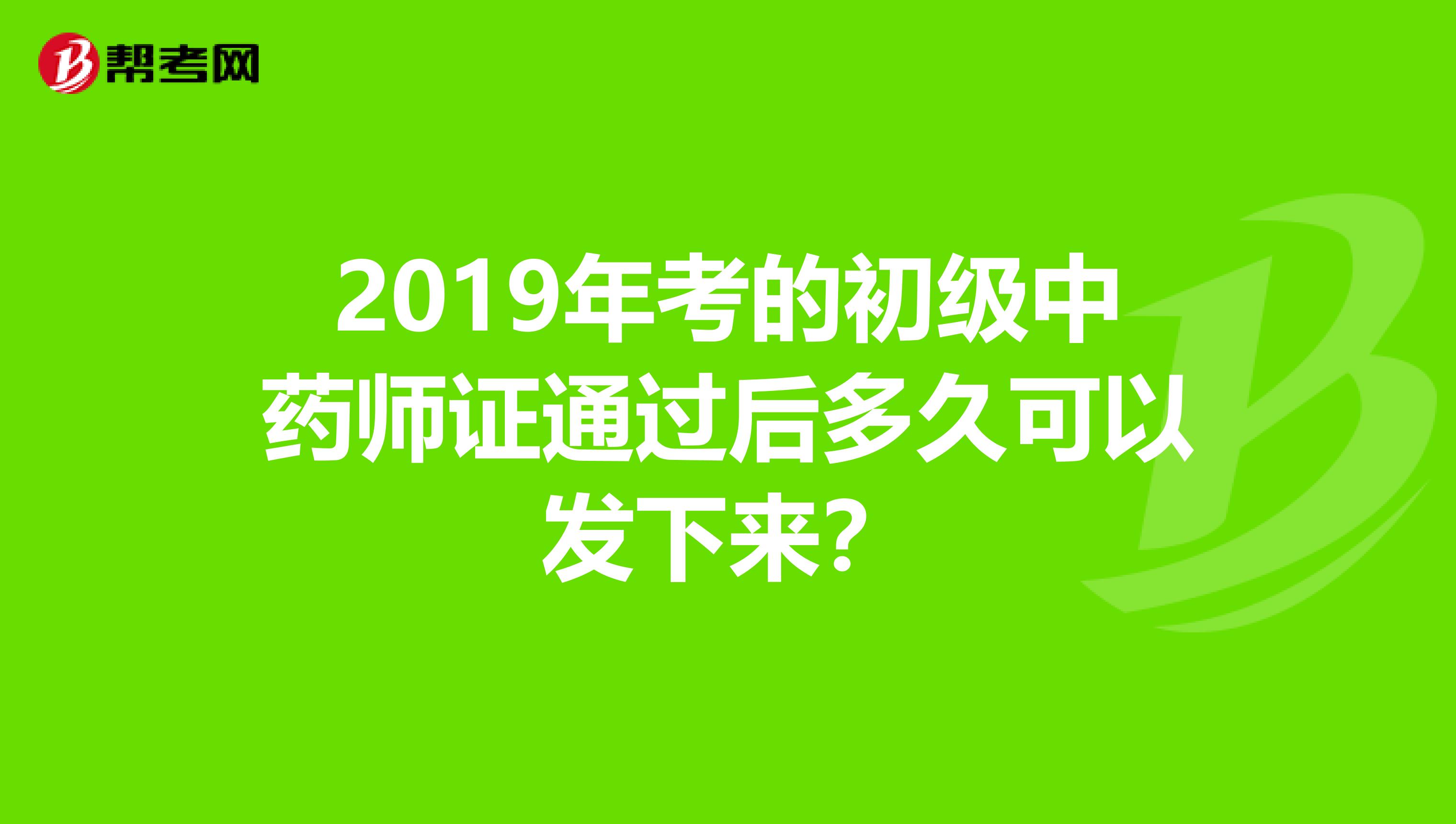 2019年考的初级中药师证通过后多久可以发下来？