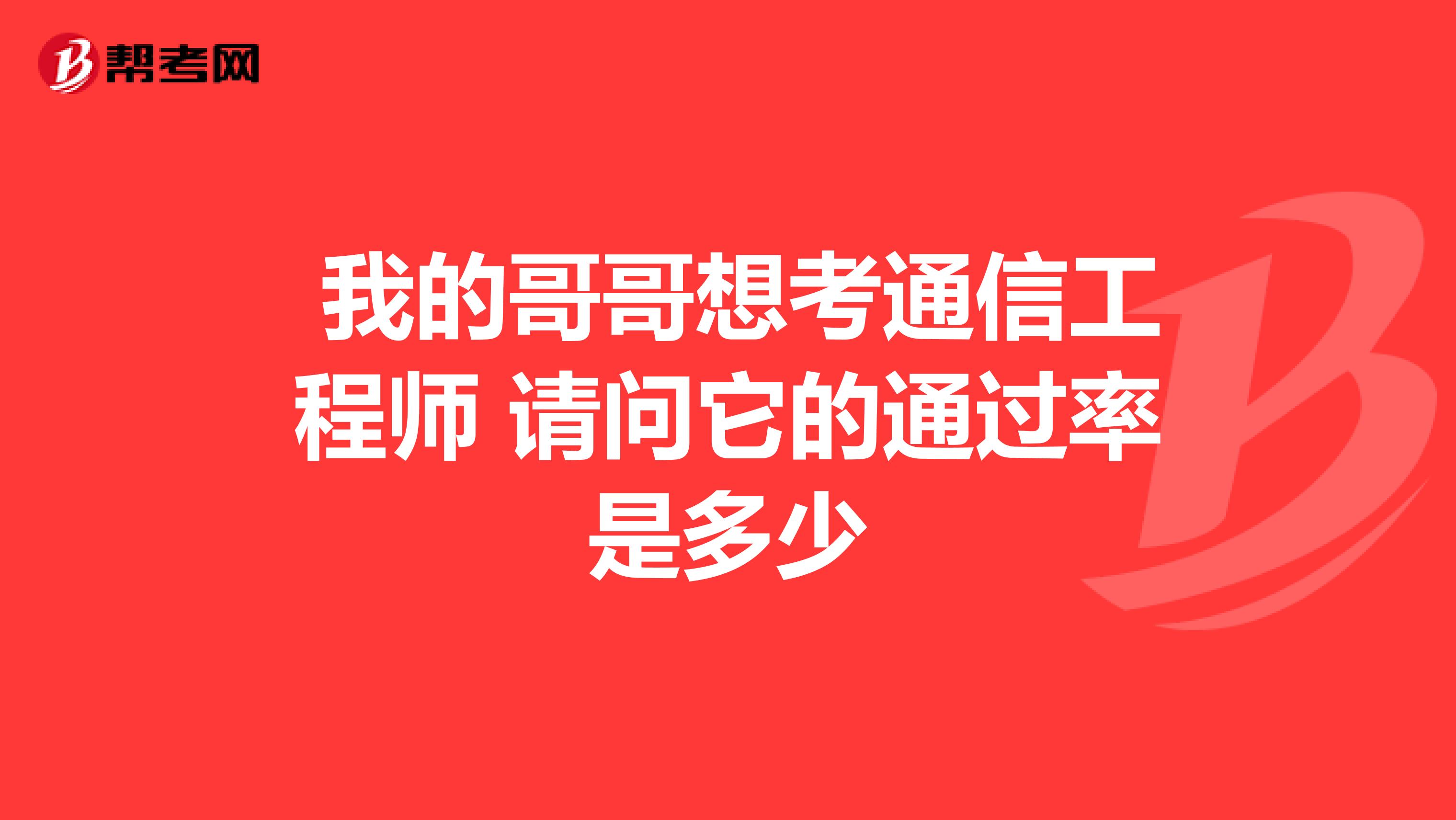  我的哥哥想考通信工程师 请问它的通过率是多少