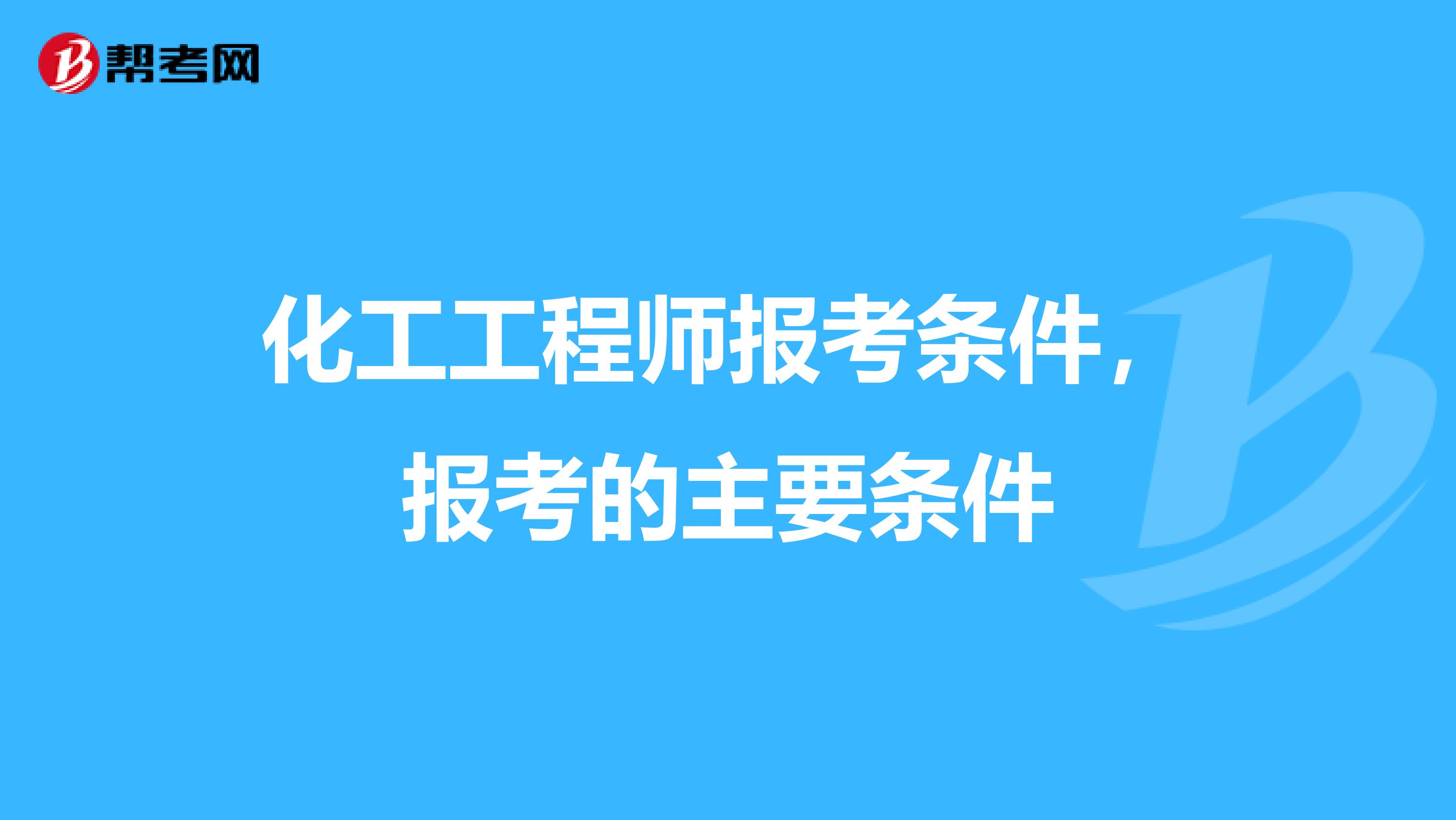 化工工程师报考条件,报考的主要条件