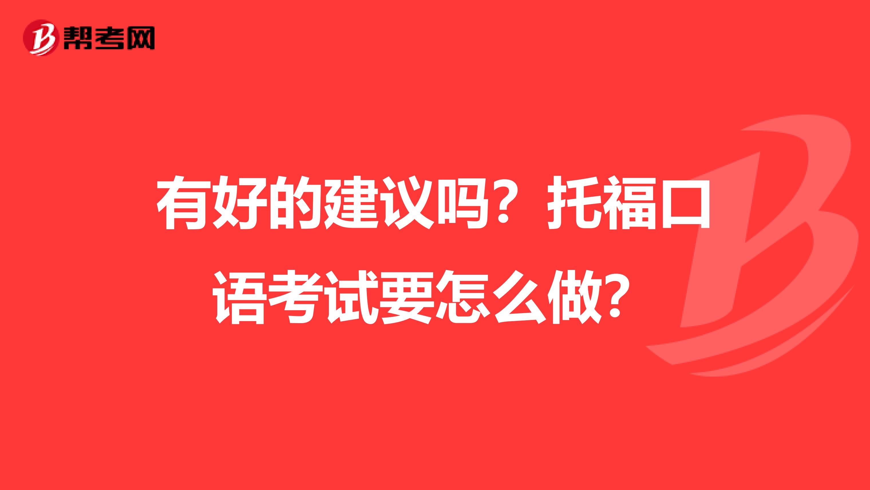 有好的建议吗？托福口语考试要怎么做？