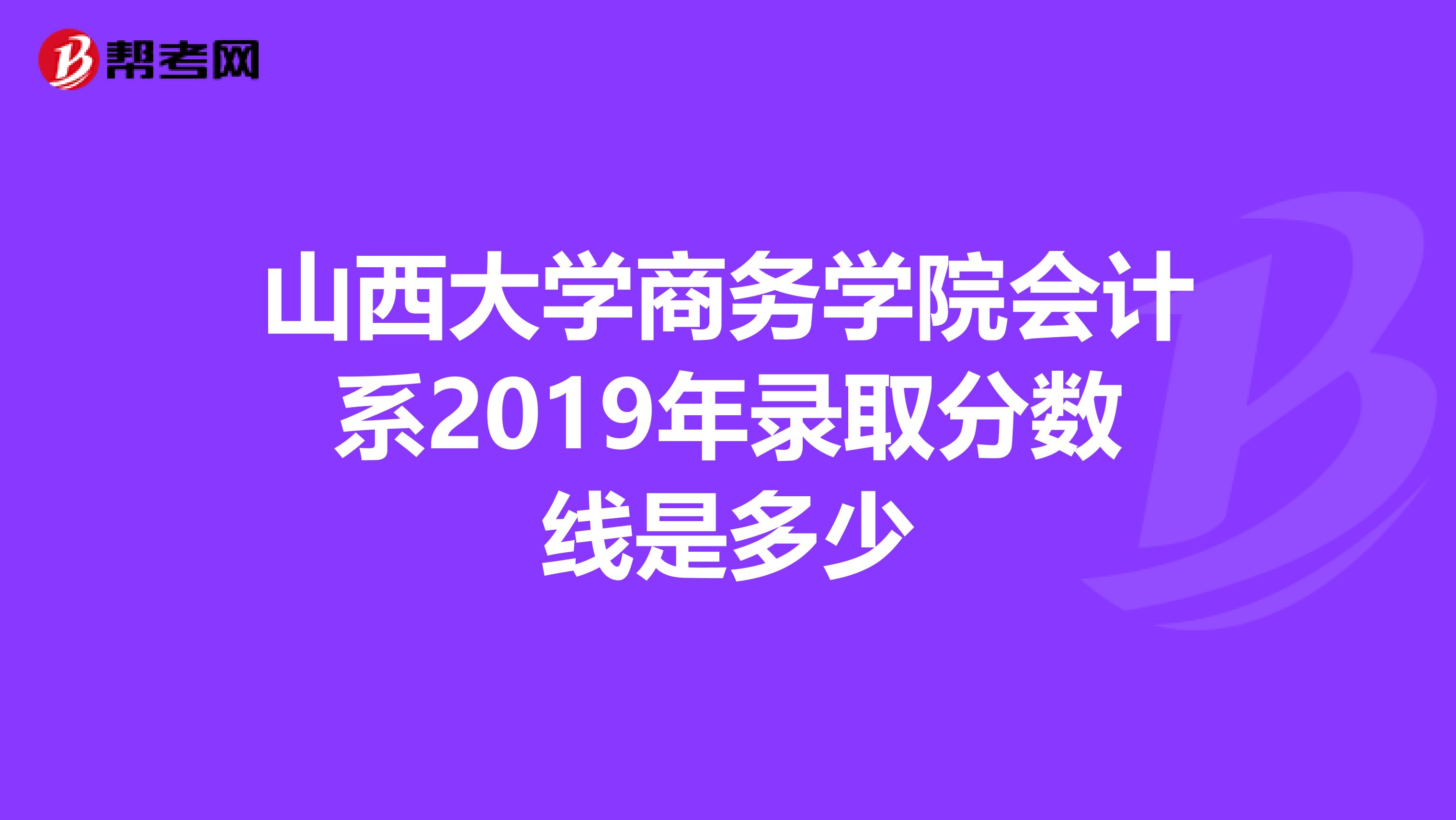 山西大学商务学院会计系2019年录取分数线是多少