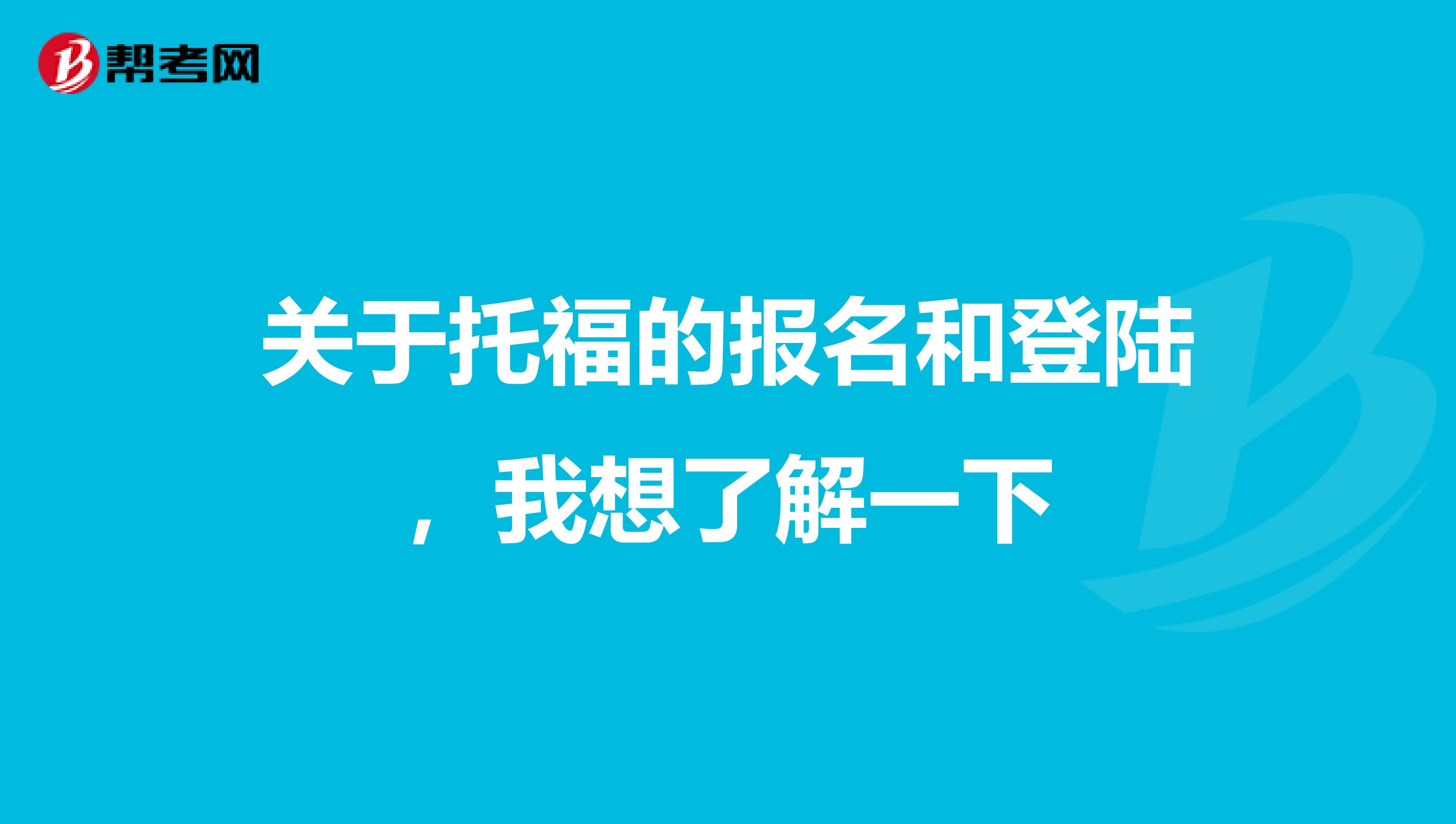 關(guān)于托福的報(bào)名和登陸，我想了解一下