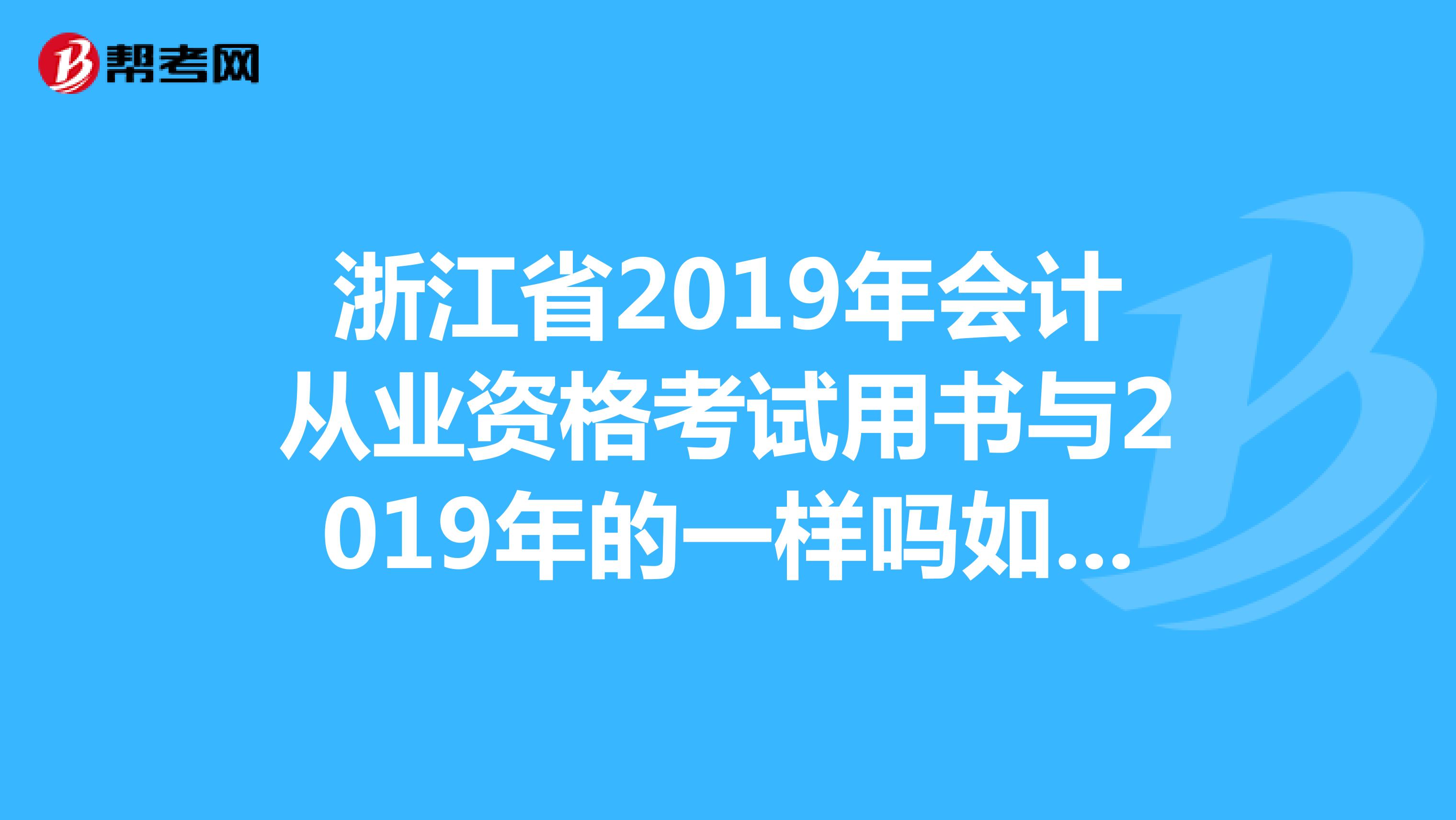 浙江省2019年会计从业资格考试用书与2019年的一样吗如果不一样,有哪里不一样