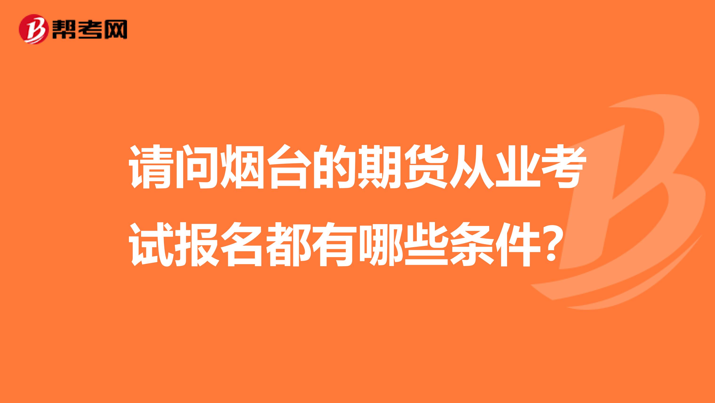 请问烟台的期货从业考试报名都有哪些条件?