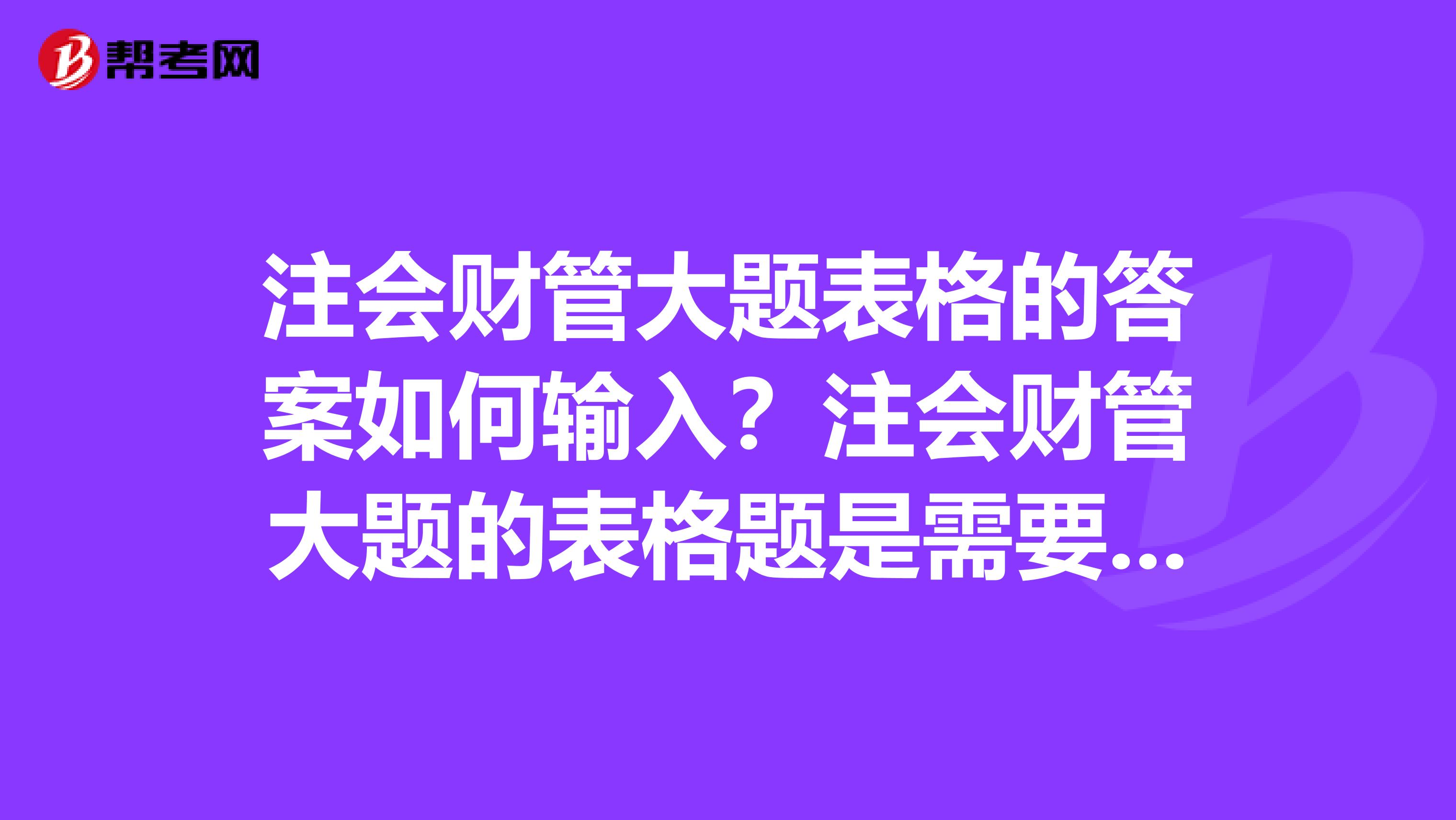 注会财管大题表格的答案如何输入?注会财管大题的表格题是需要在答题区画或者复制题目的表格,还是在答题区将答案数字用符号隔开就行?... 注会财管大题表格的答案如何输入?注会财管大题的表格题是需要在答题区画或者复制题目的表格,还是在答题区将答案数字用符号隔开就行?