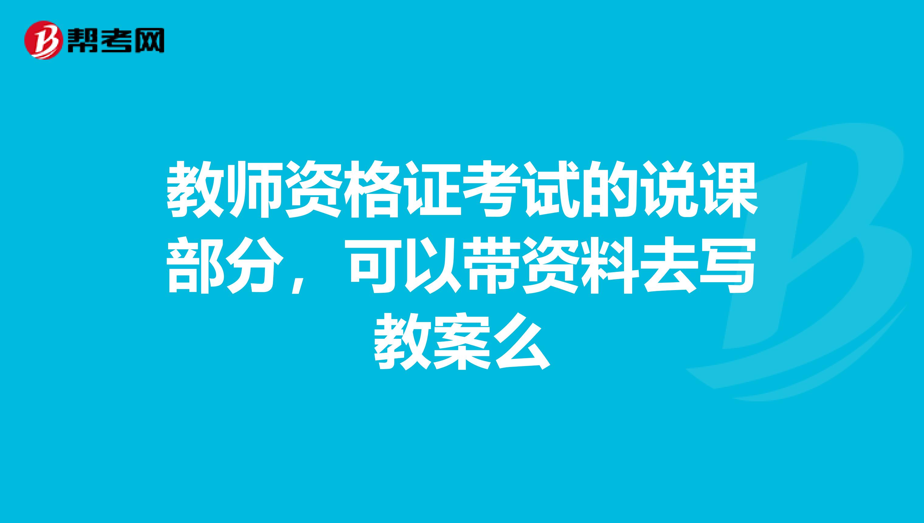 教师资格证考试的说课部分，可以带资料去写教案么