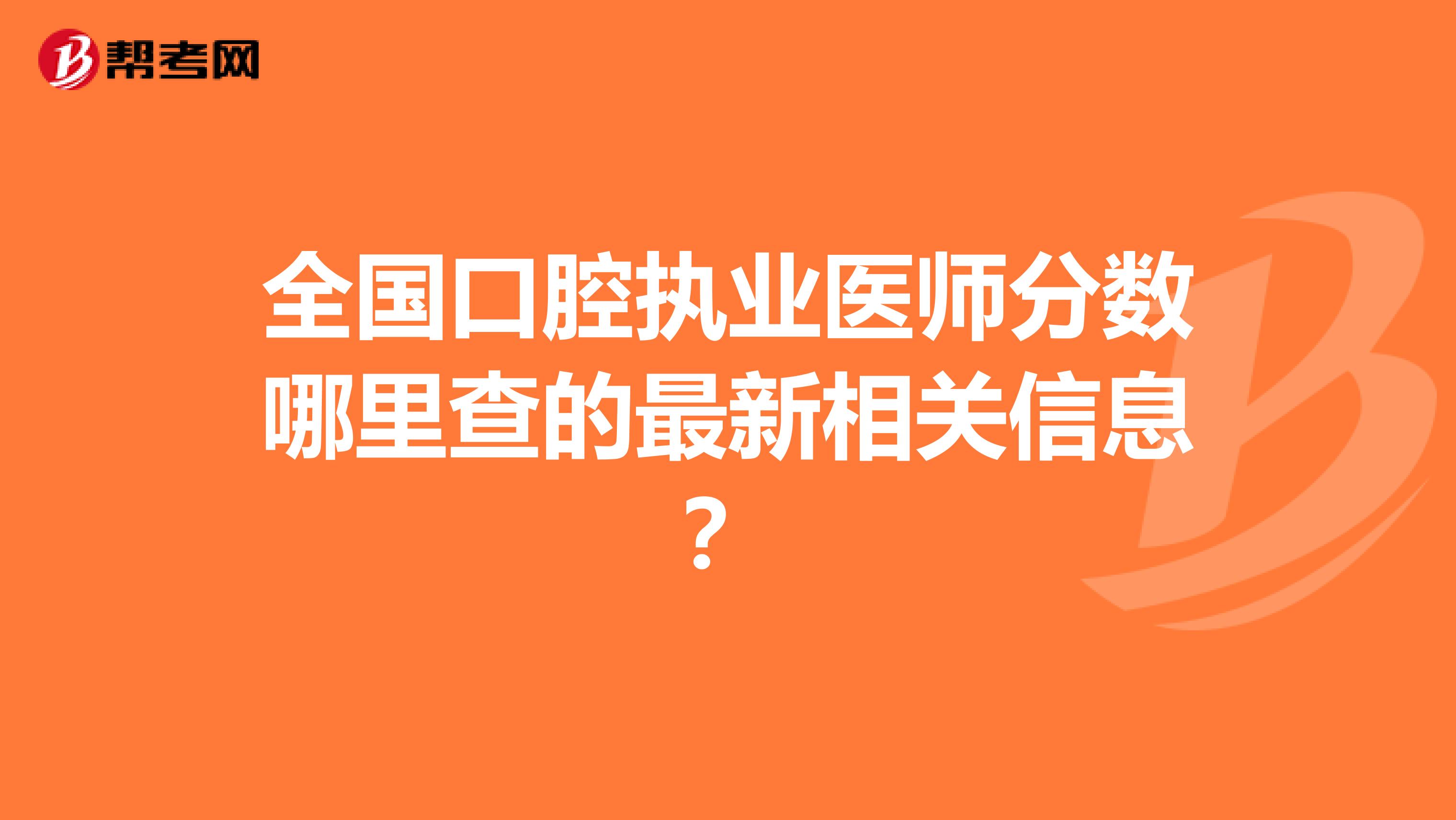 全国口腔执业医师分数哪里查的最新相关信息？