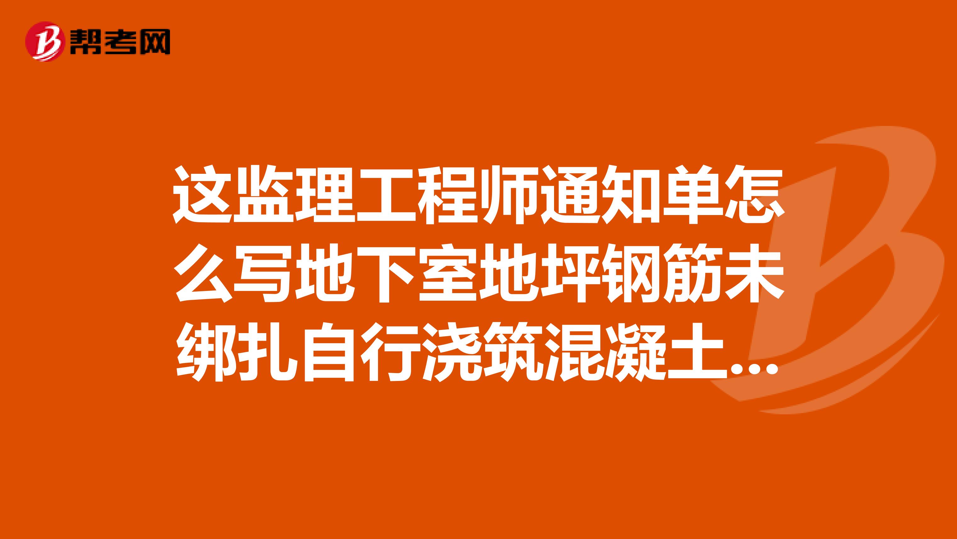 这监理工程师通知单怎么写地下室地坪钢筋未绑扎自行浇筑混凝土呢?
