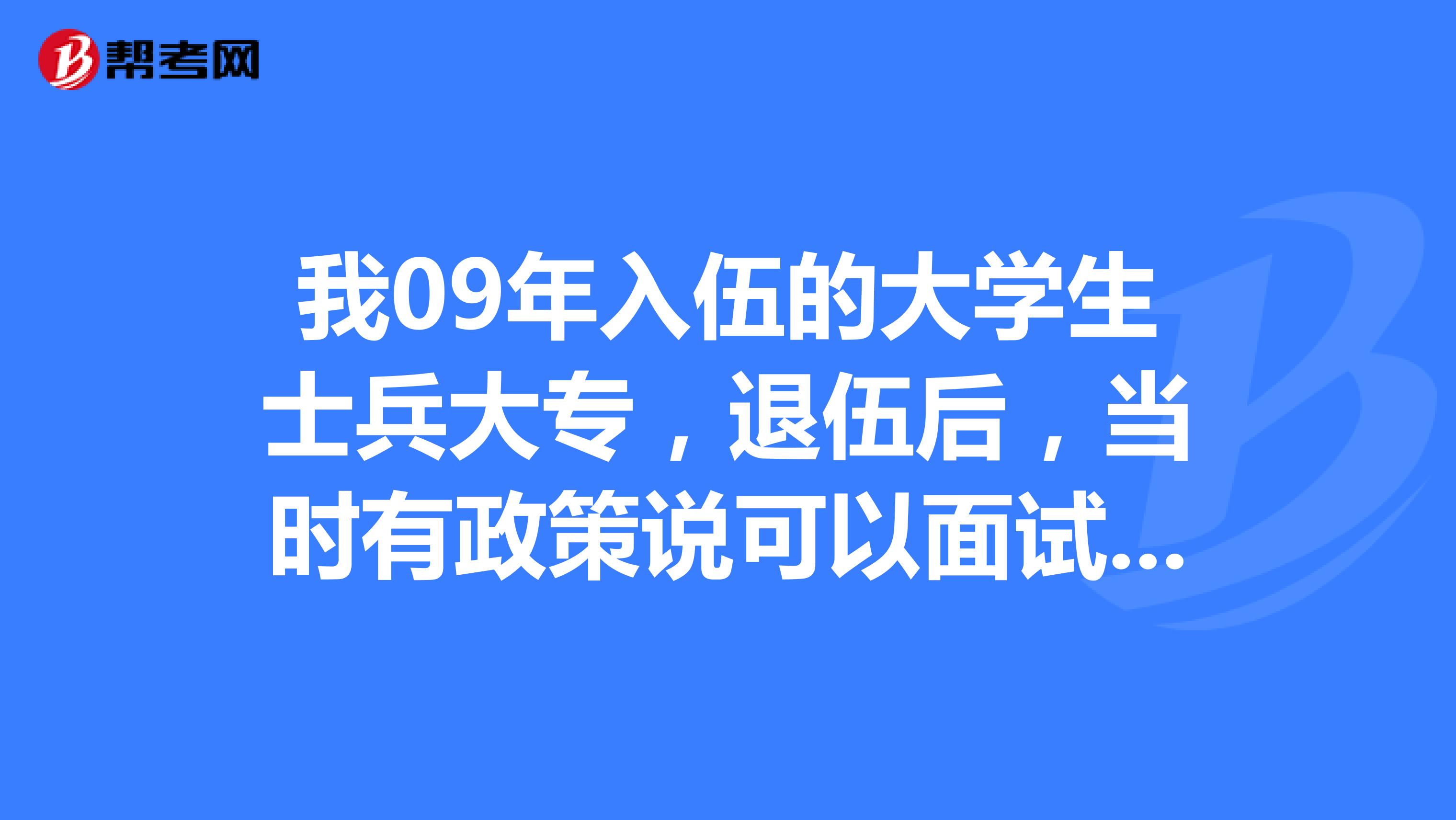 我09年入伍的大学生士兵大专,退伍后,当时有政策说可以面试入读成人本科,那报名的手续是什么呢?