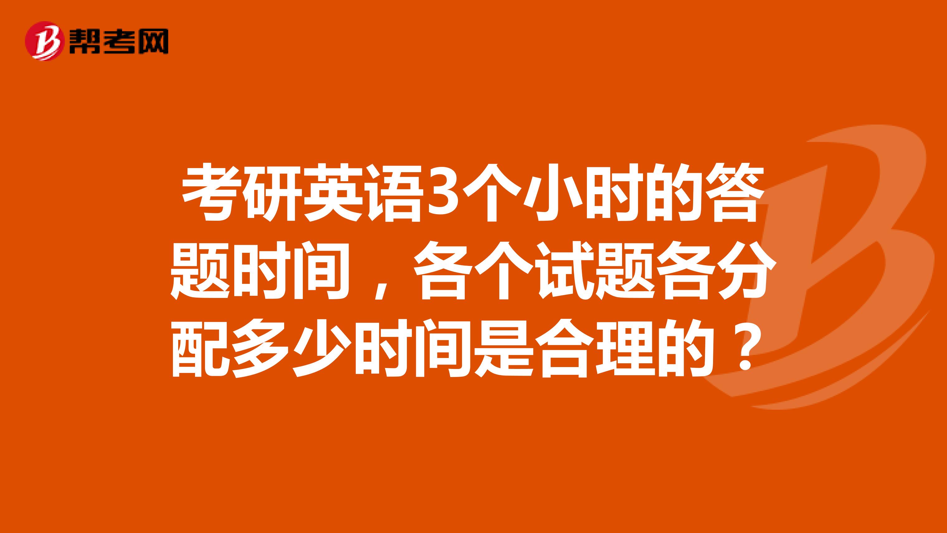 考研英语3个小时的答题时间,各个试题各分配多少时间是合理的?
