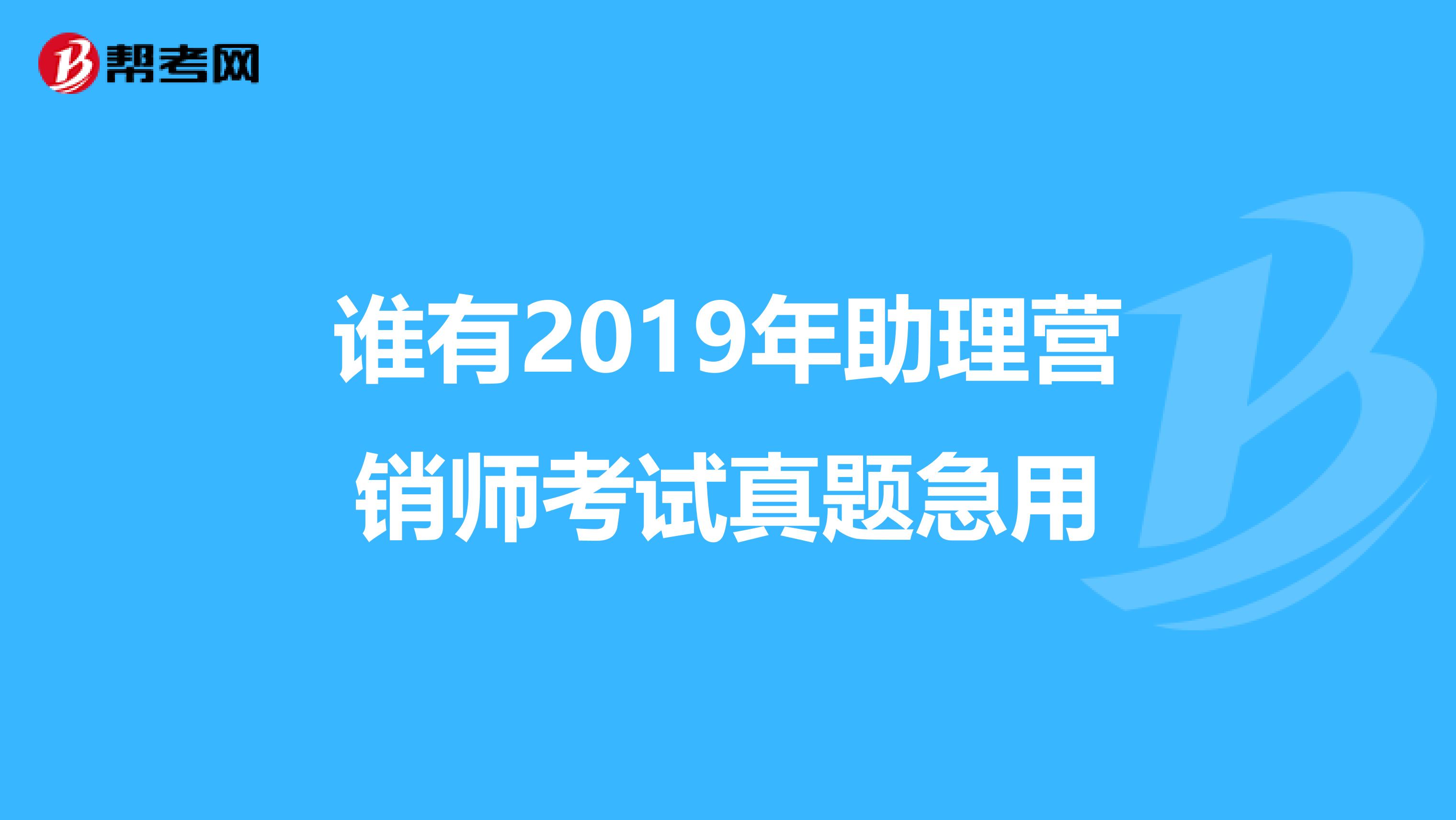 谁有2019年助理营销师考试真题急用