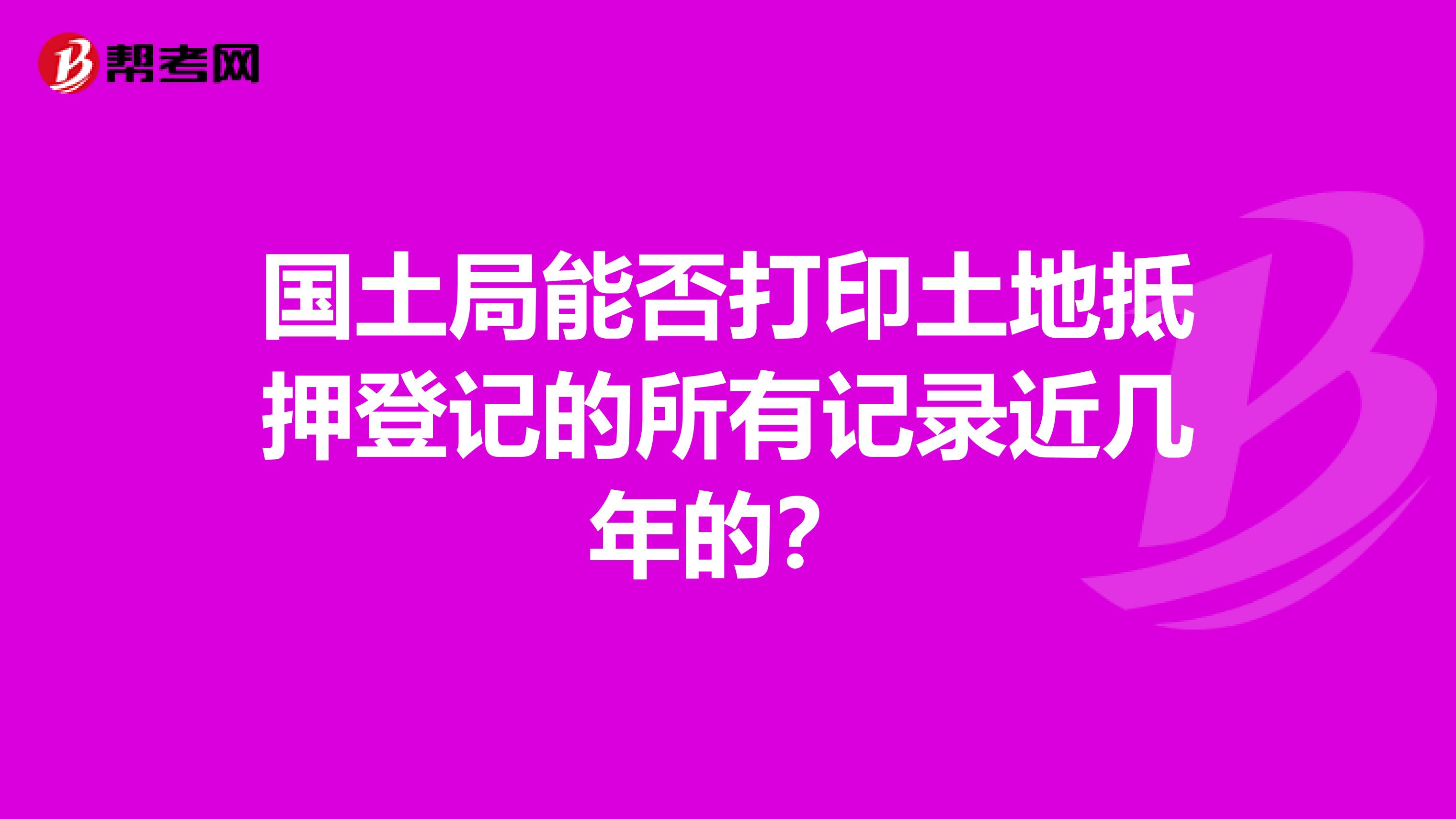 国土局能否打印土地抵押登记的所有记录近几年的？