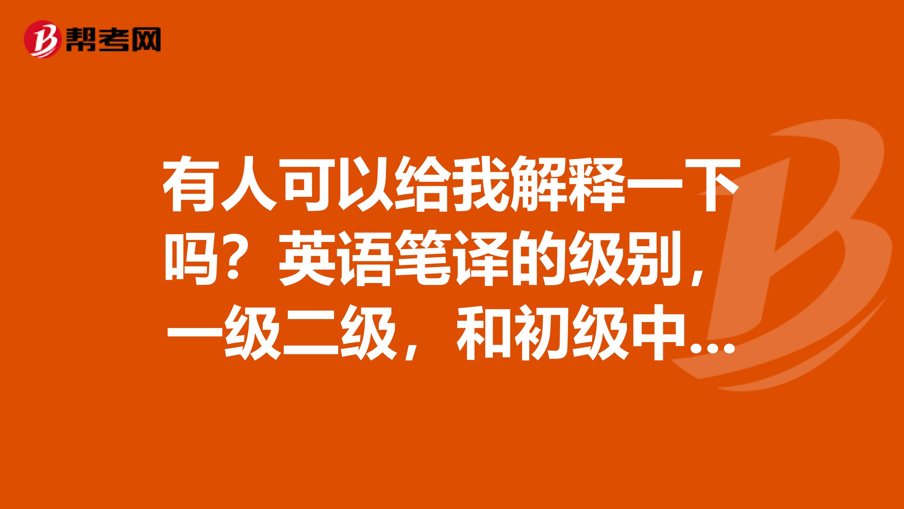 有人可以给我解释一下吗?英语笔译的级别,一级二级,和初级中级是什么关系?