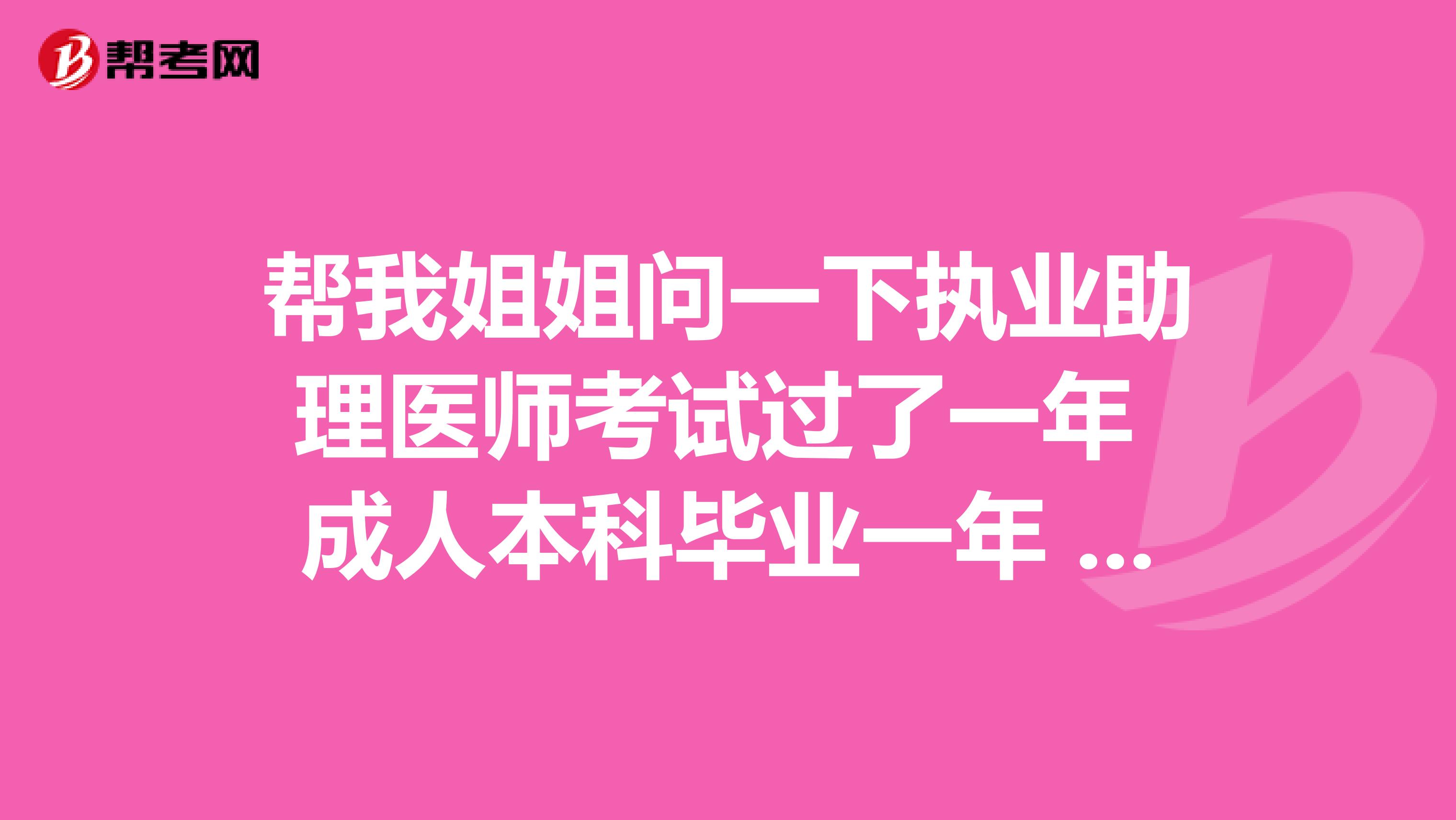 幫我姐姐問一下執業助理醫師考試過了一年 成人本科畢業一年 現在能不能考執業醫師了