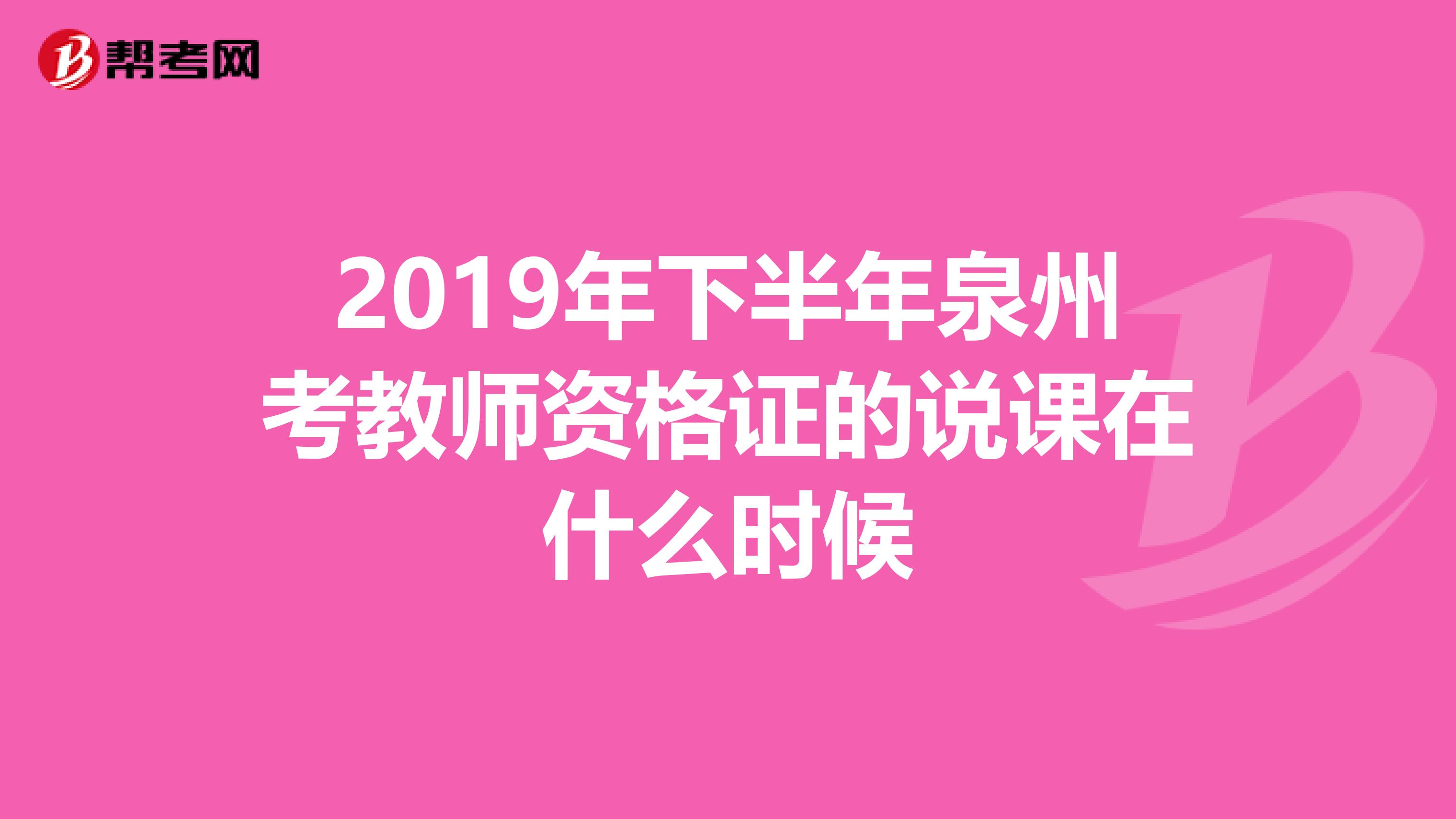 2019年下半年泉州考教師資格證的說課在什么時候