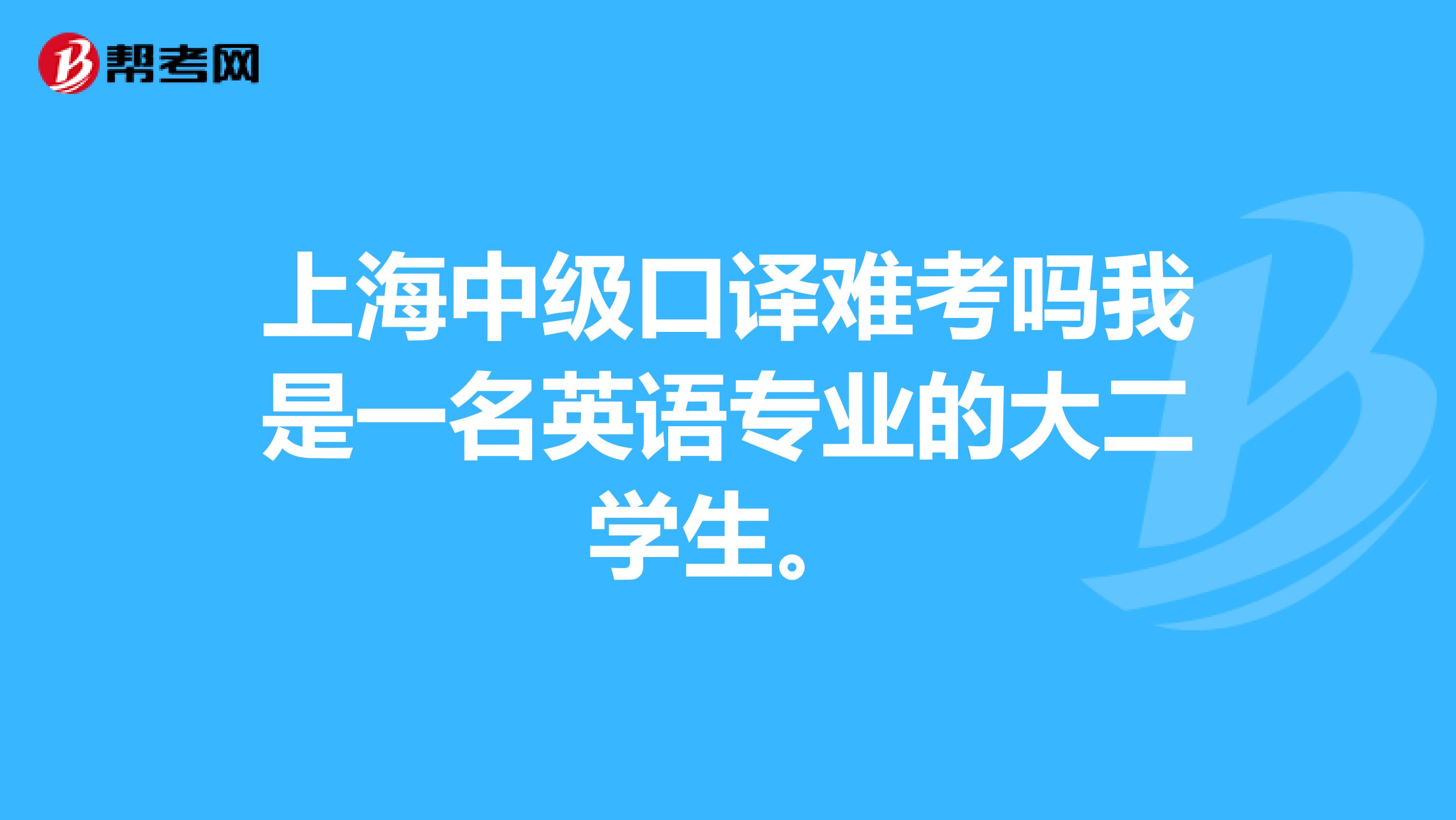 上海中级口译难考吗我是一名英语专业的大二学生。