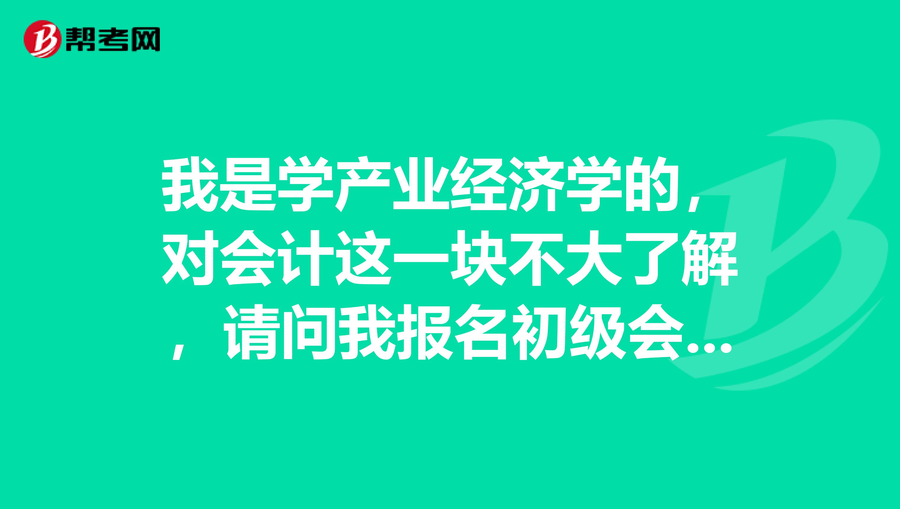 我是学产业经济学的,对会计这一块不大了解,请问我报名初级会计职称需要审核哪些内容呢?