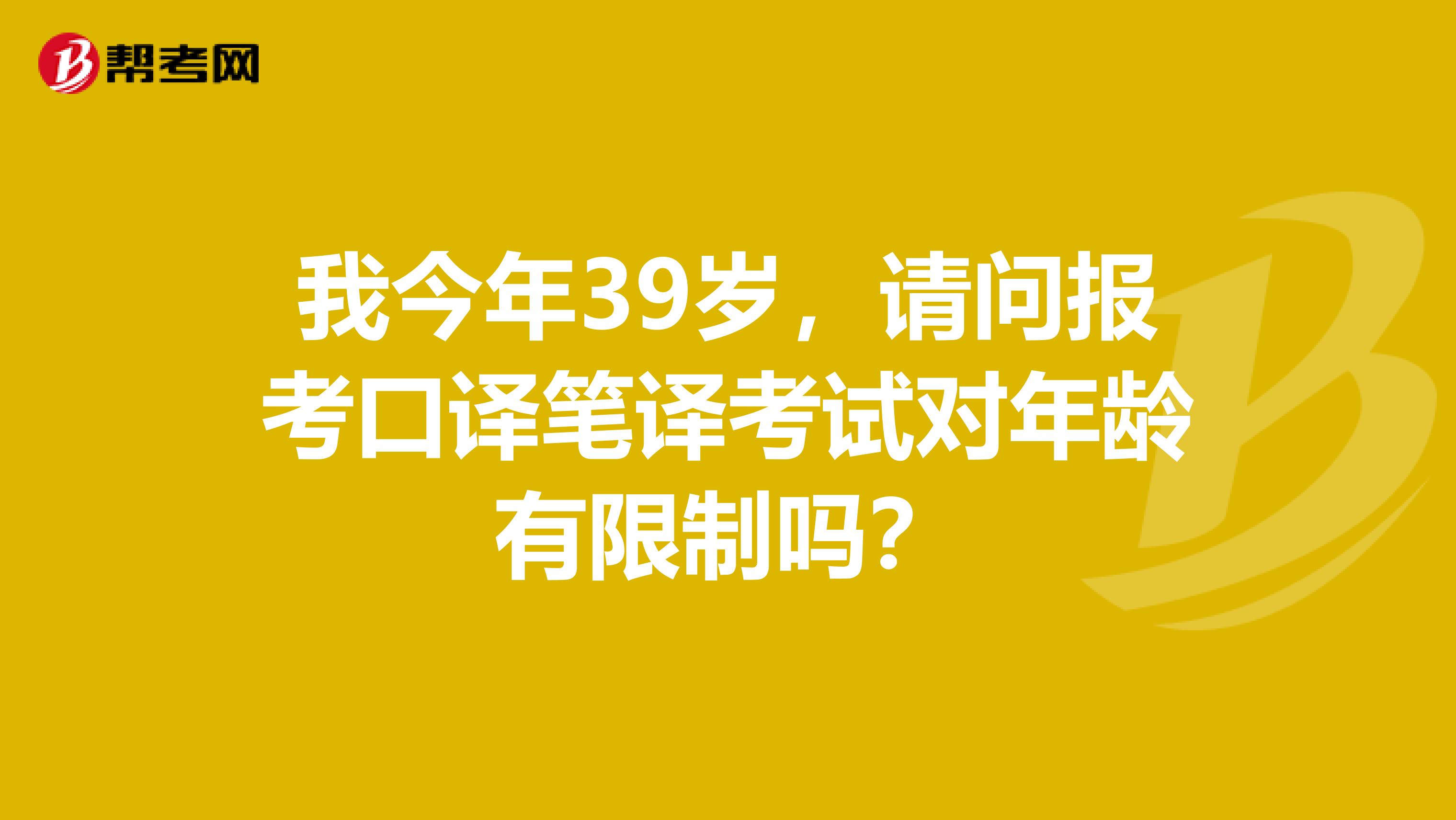 我今年39岁,请问报考口译笔译考试对年龄有限制吗?