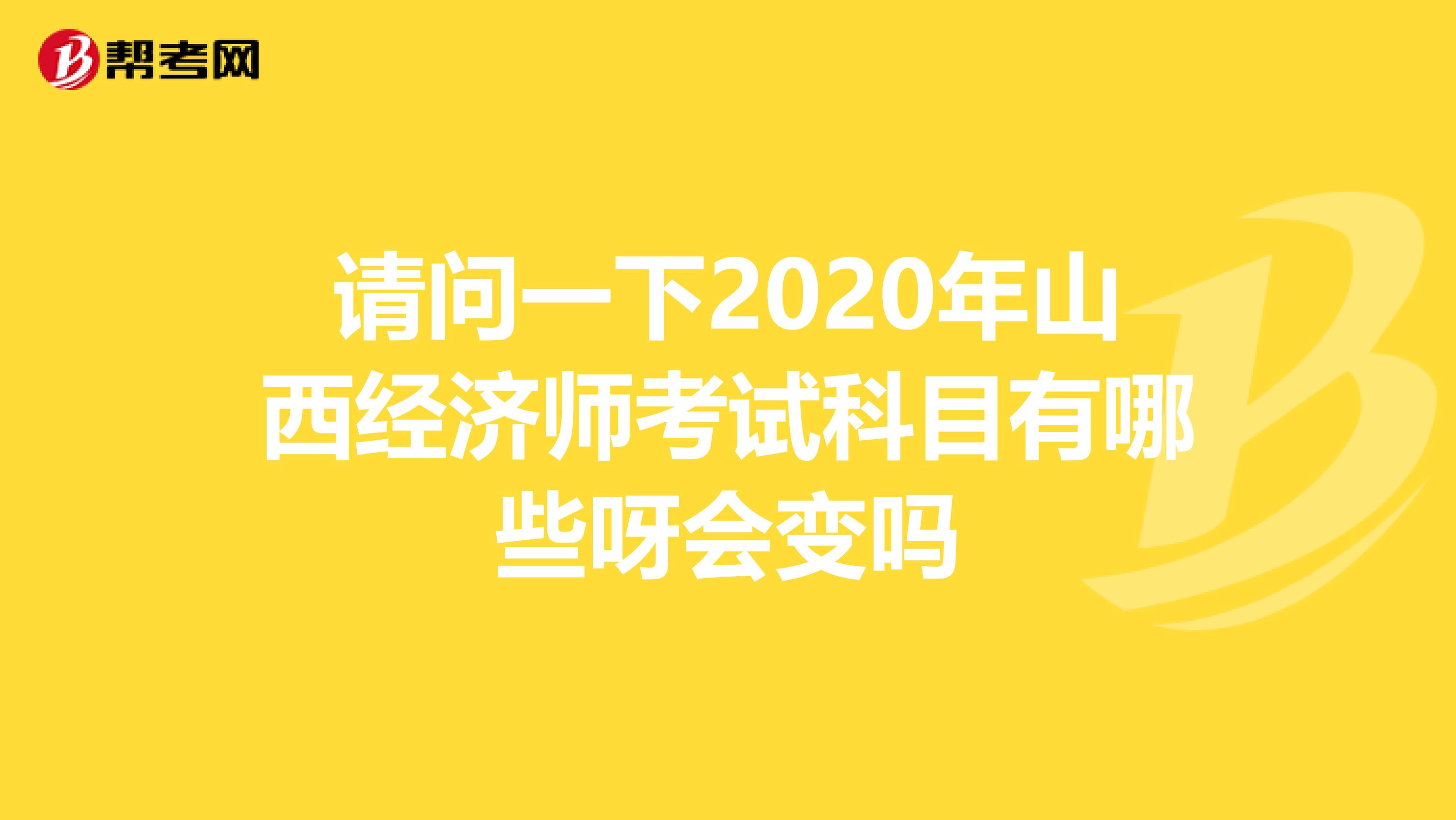请问一下2020年山西经济师考试科目有哪些呀会变吗