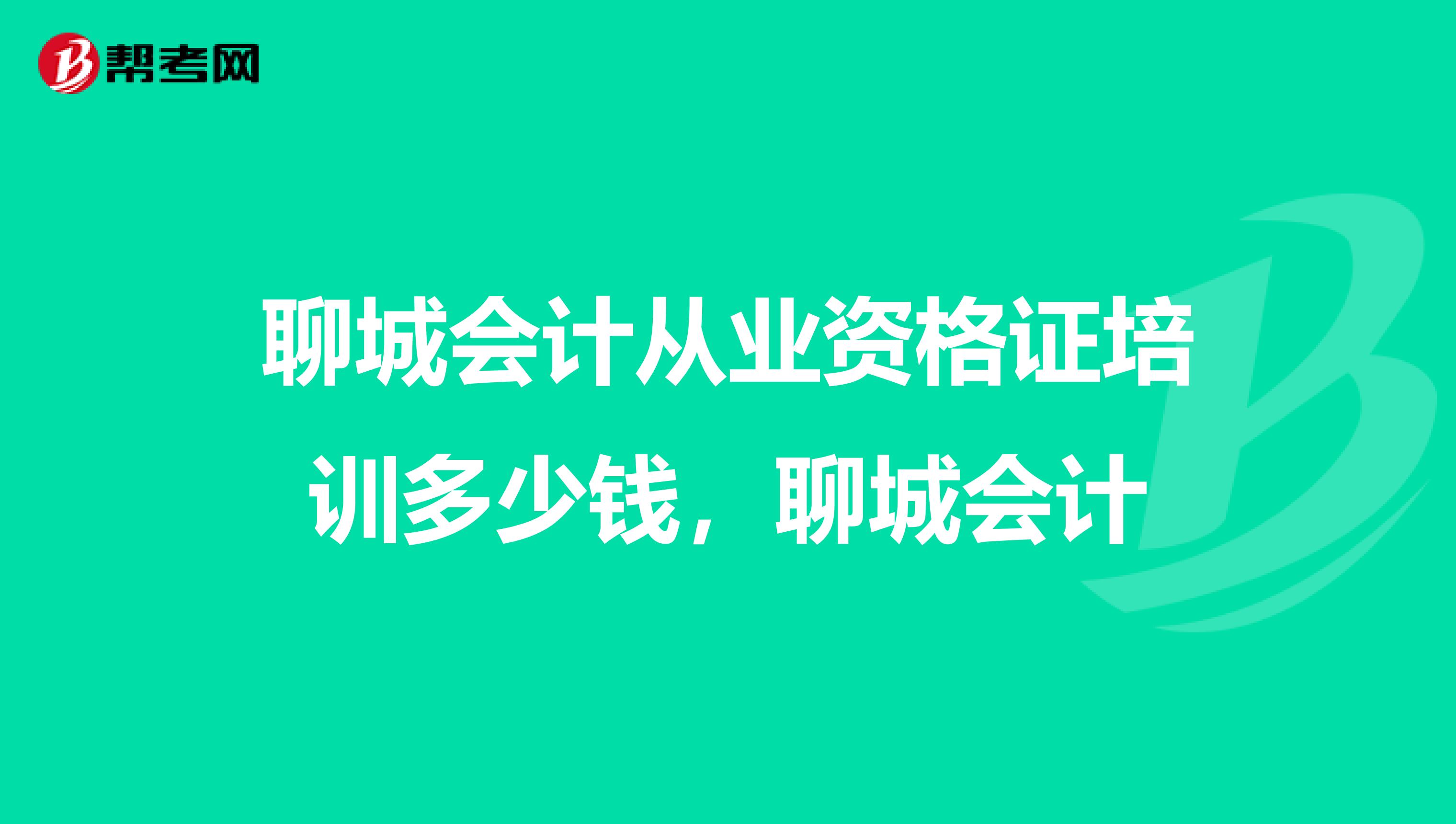 聊城会计从业资格证培训多少钱，聊城会计