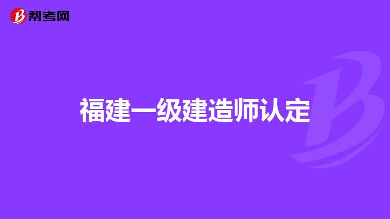 福建一级建造师认定