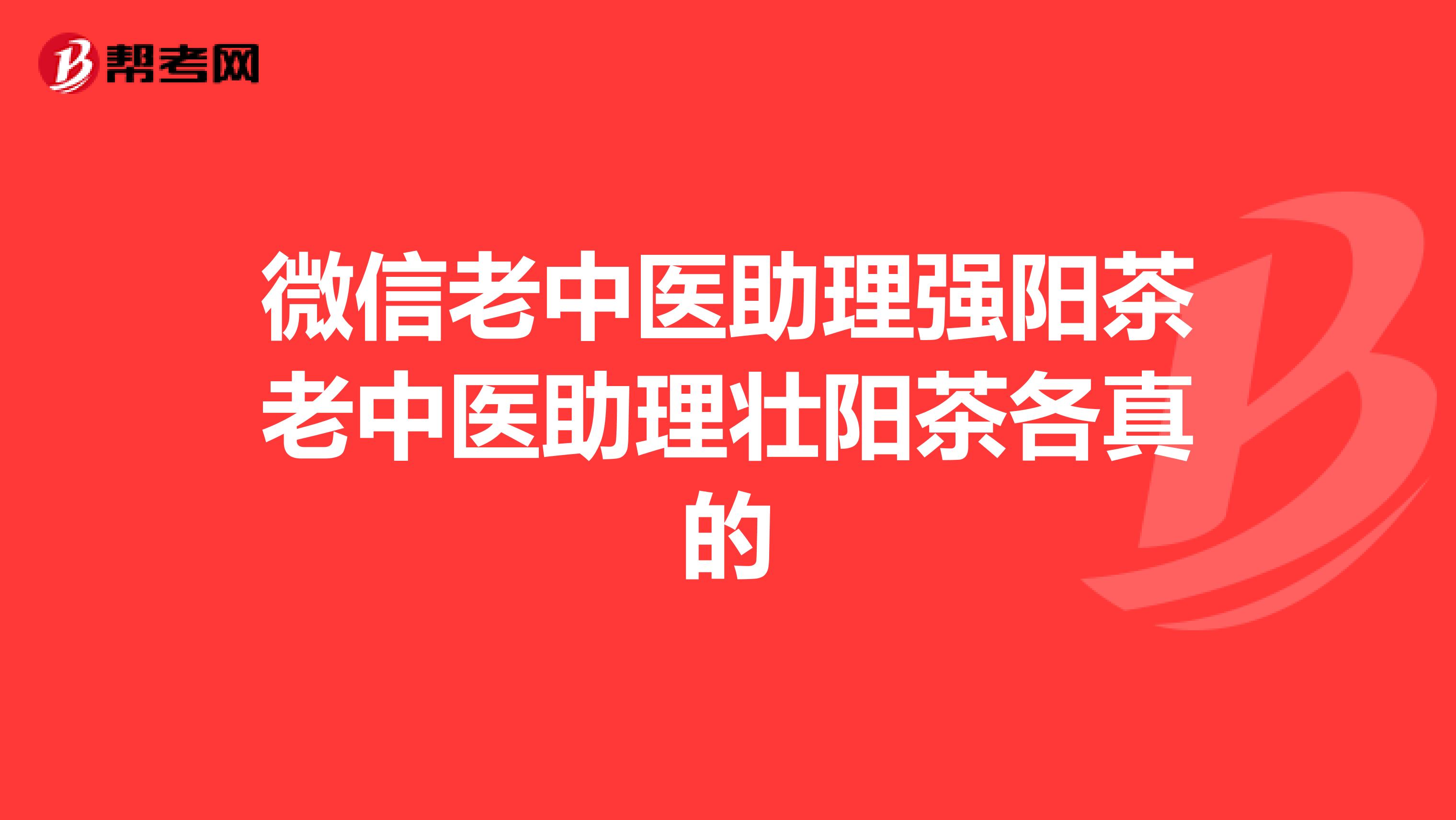 微信老中医助理强阳茶老中医助理壮阳茶各真的
