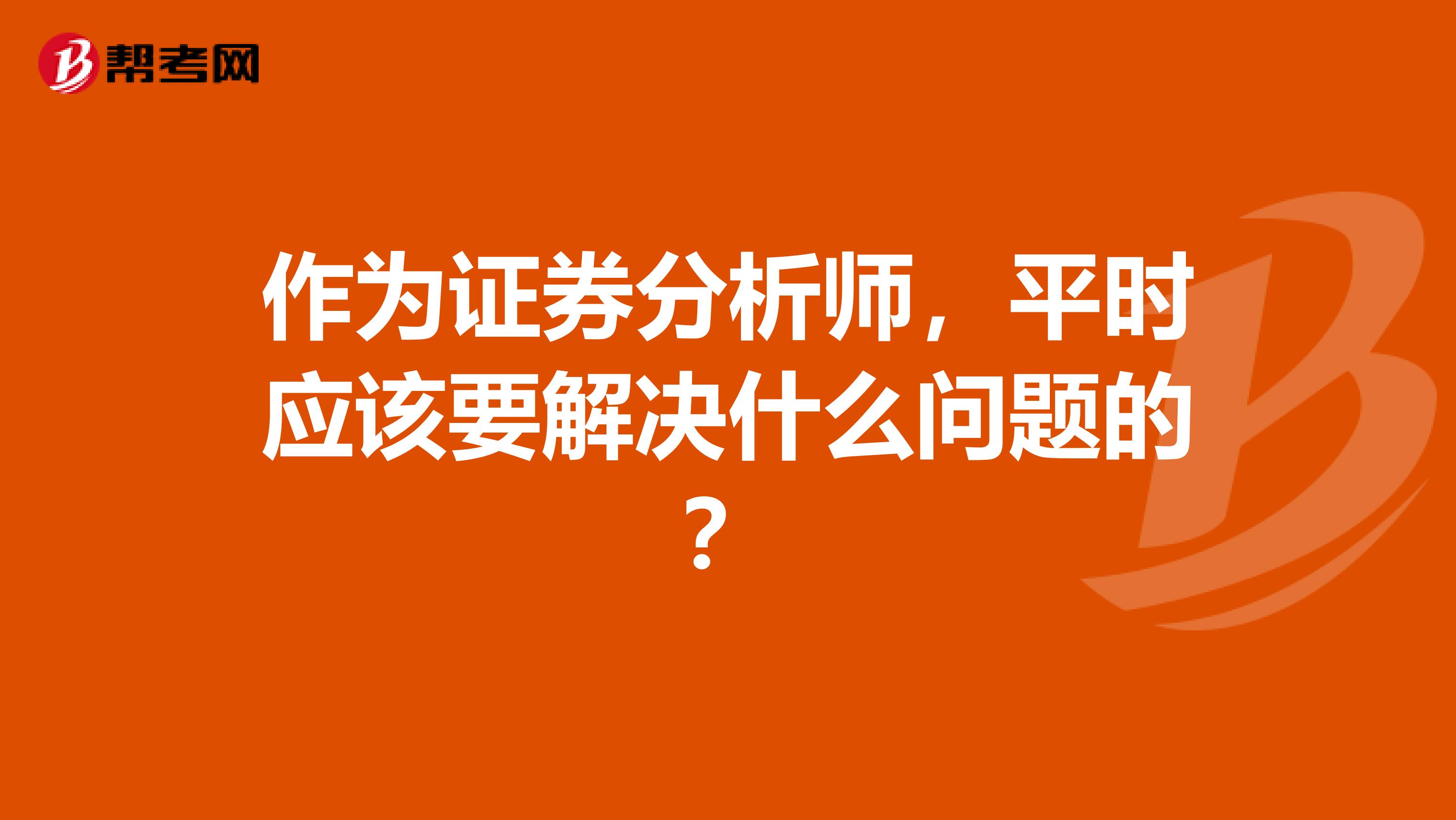 作为证券分析师,平时应该要解决什么问题的?