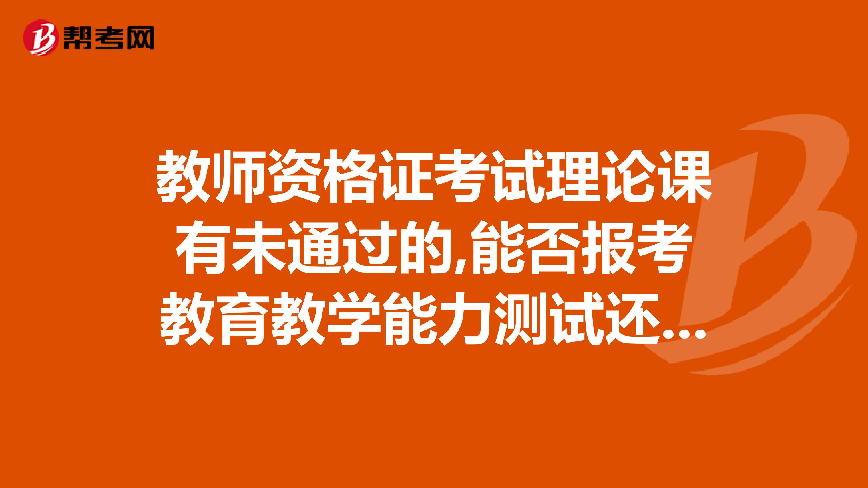 教师资格证考试理论课有未通过的,能否报考教育教学能力测试还是必须三门理论课通过后才能报考