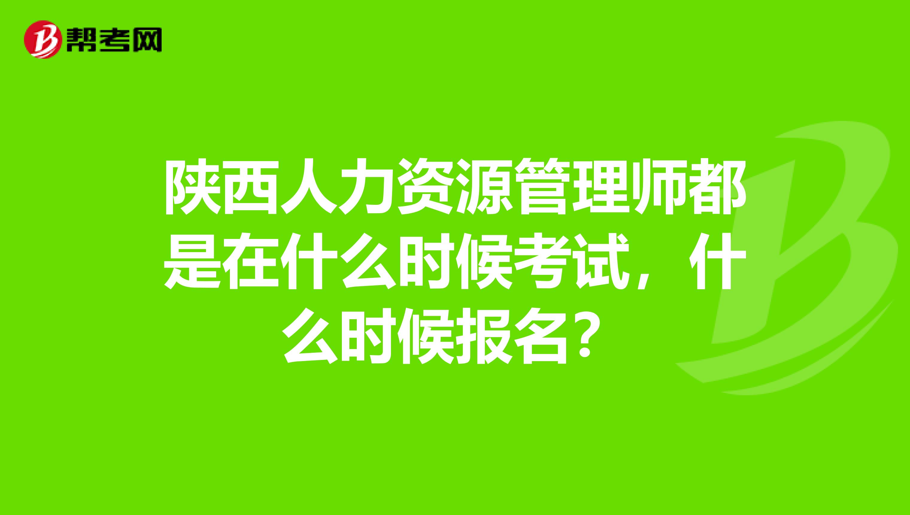陕西人力资源管理师都是在什么时候考试，什么时候报名？