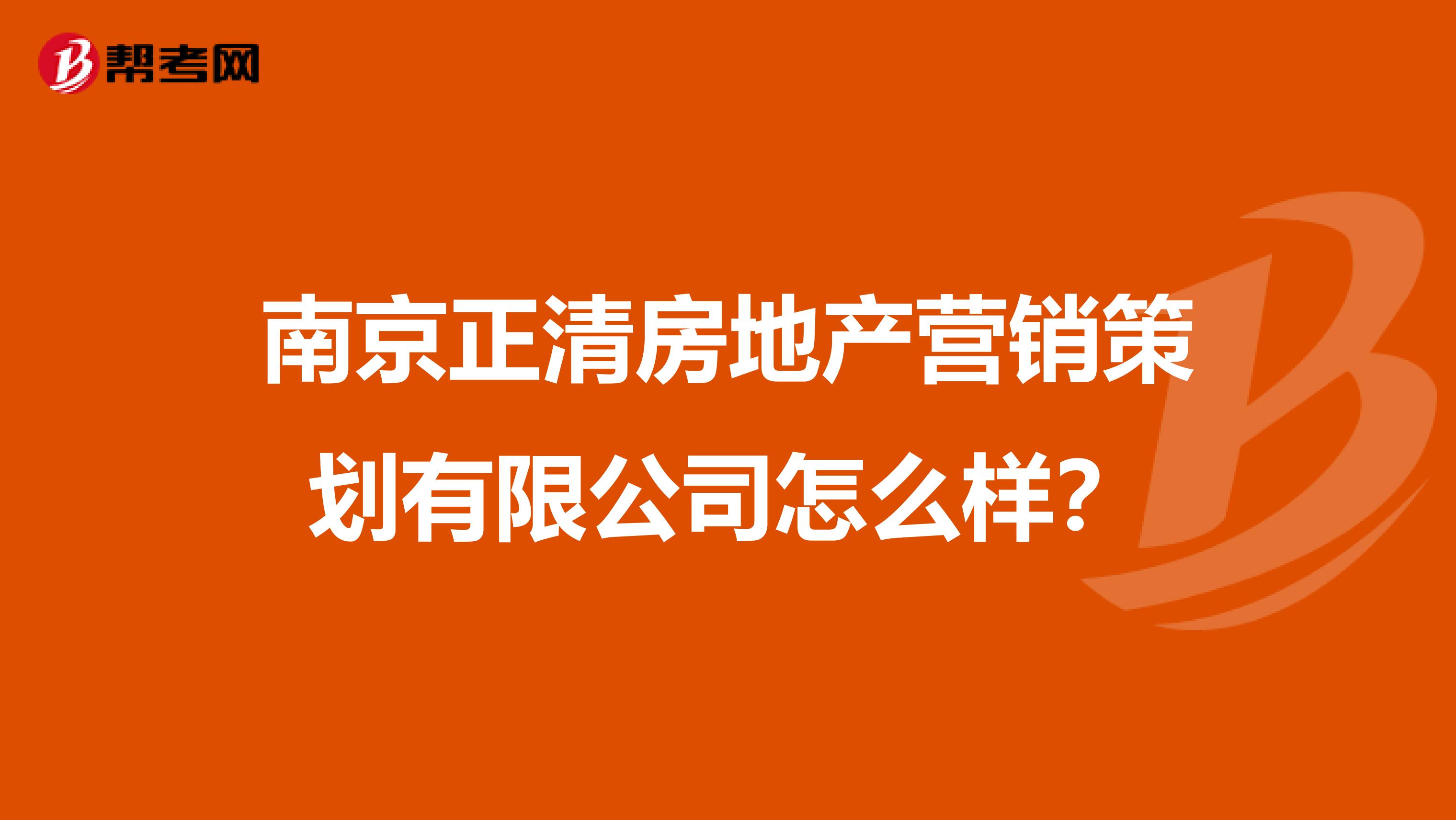 南京正清房地产营销策划有限公司怎么样？