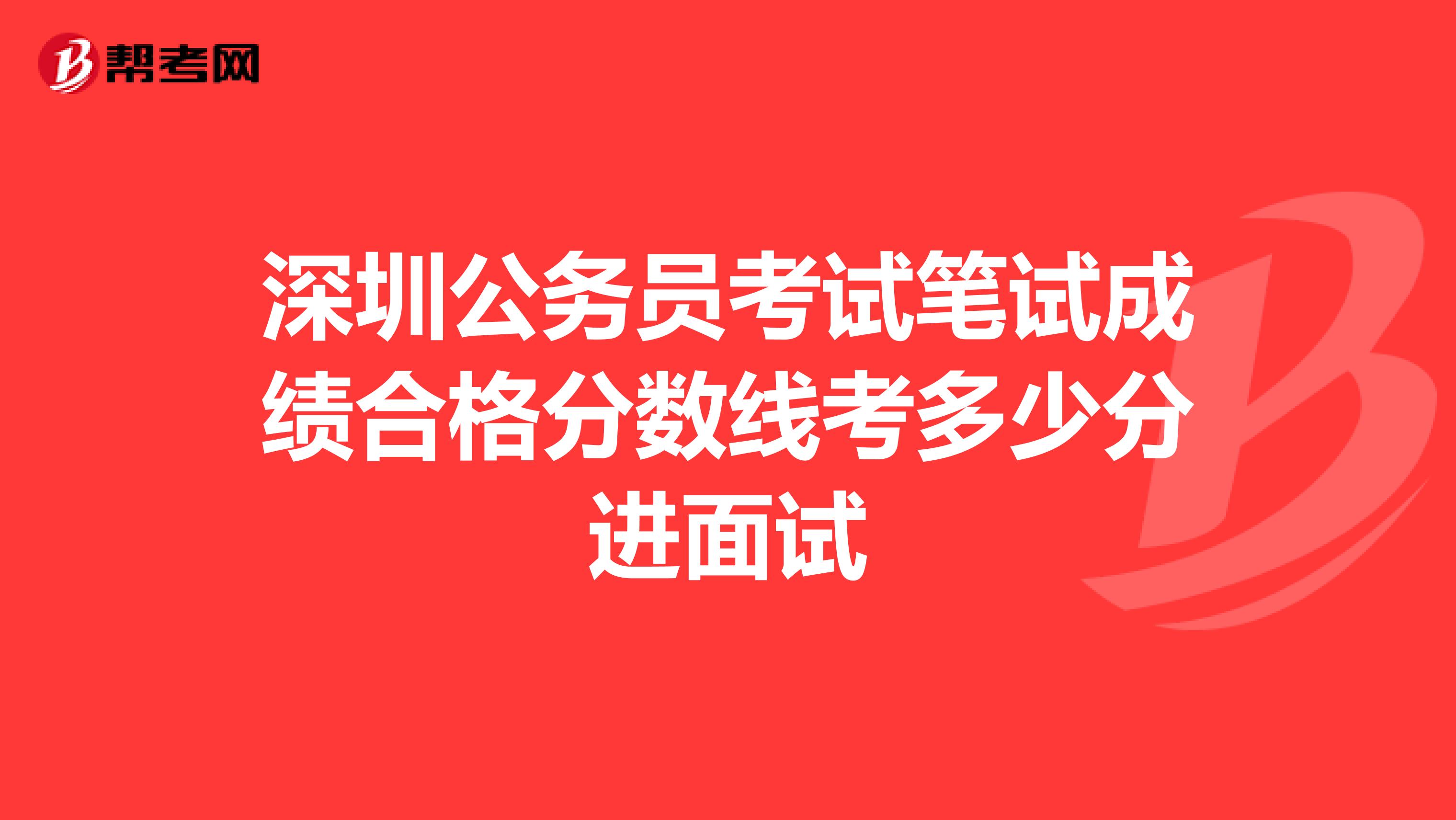 深圳公务员考试笔试成绩合格分数线考多少分进面试