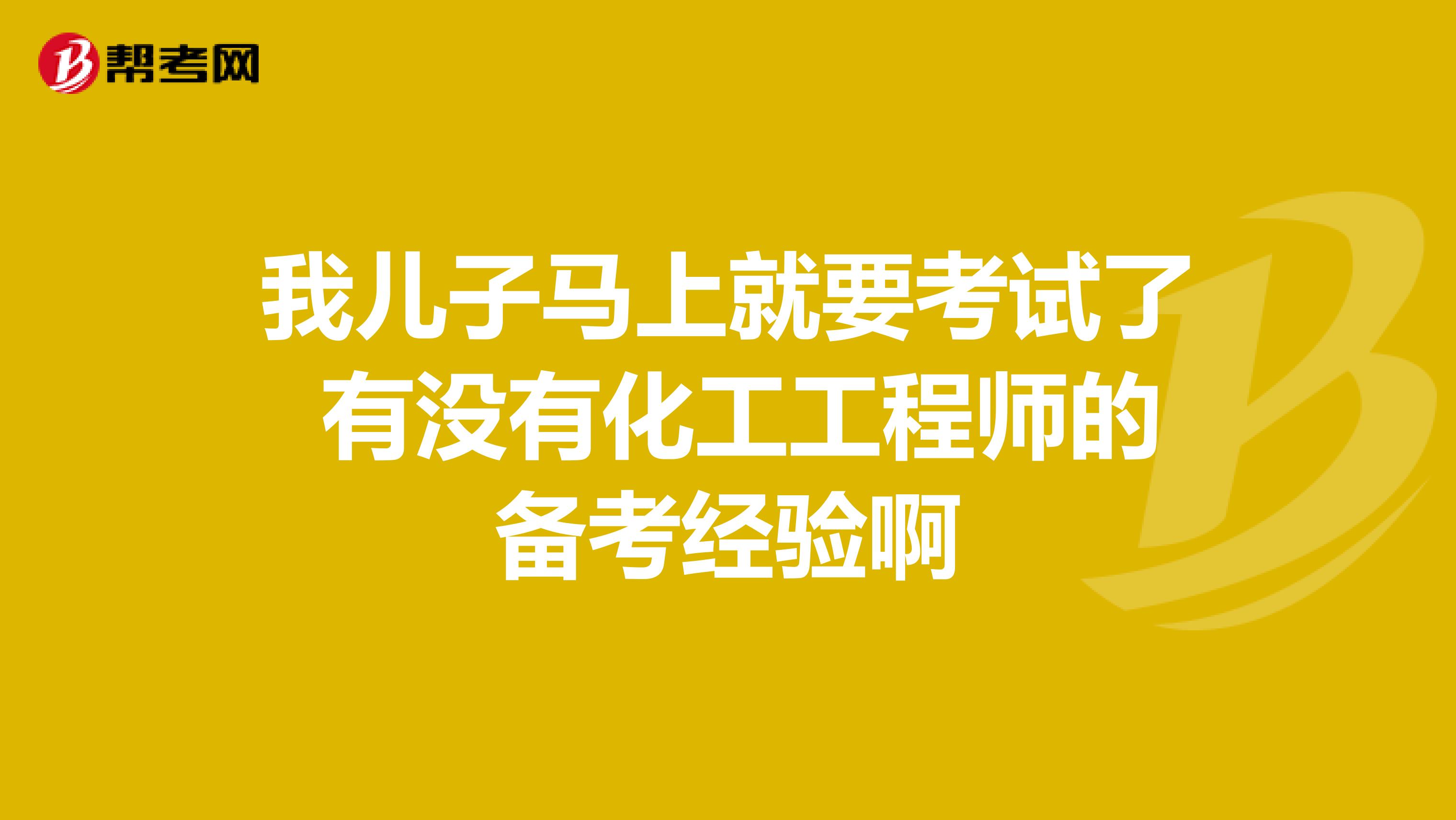 我儿子马上就要考试了 有没有化工工程师的备考经验啊